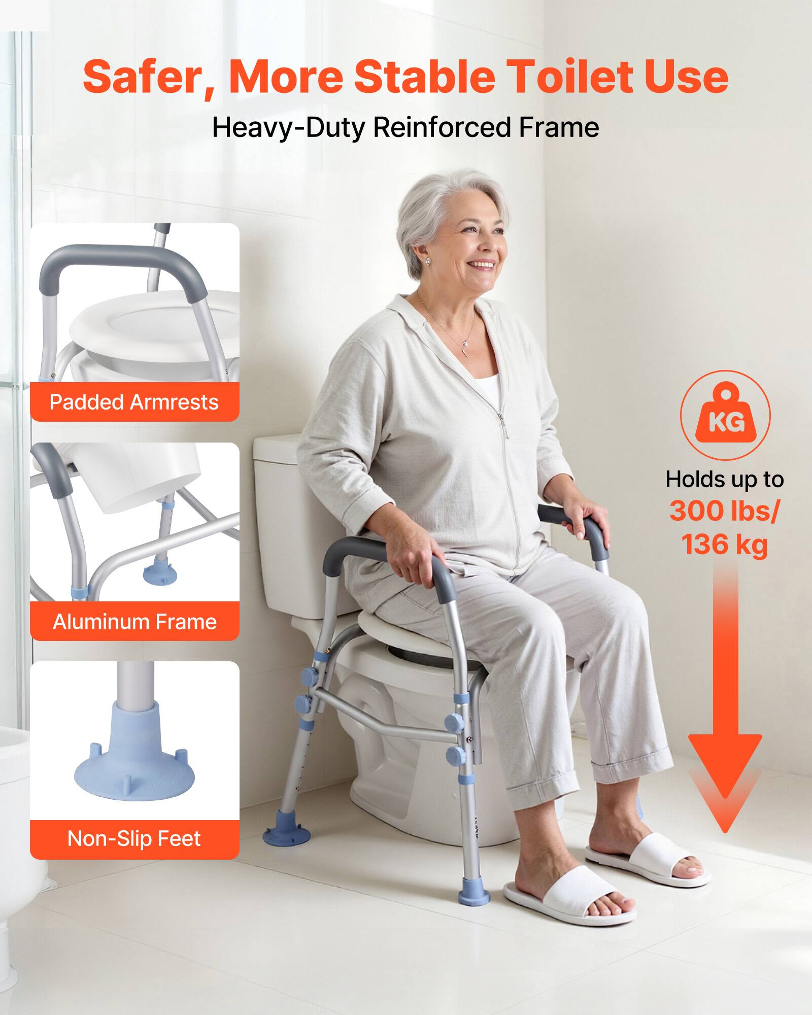 Safer, More Stable Toilet Use  
Heavy-Duty Reinforced Frame  

- Padded Armrests  
- Aluminum Frame  
- Non-Slip Feet  

Holds up to 300 lbs/ 136 kg