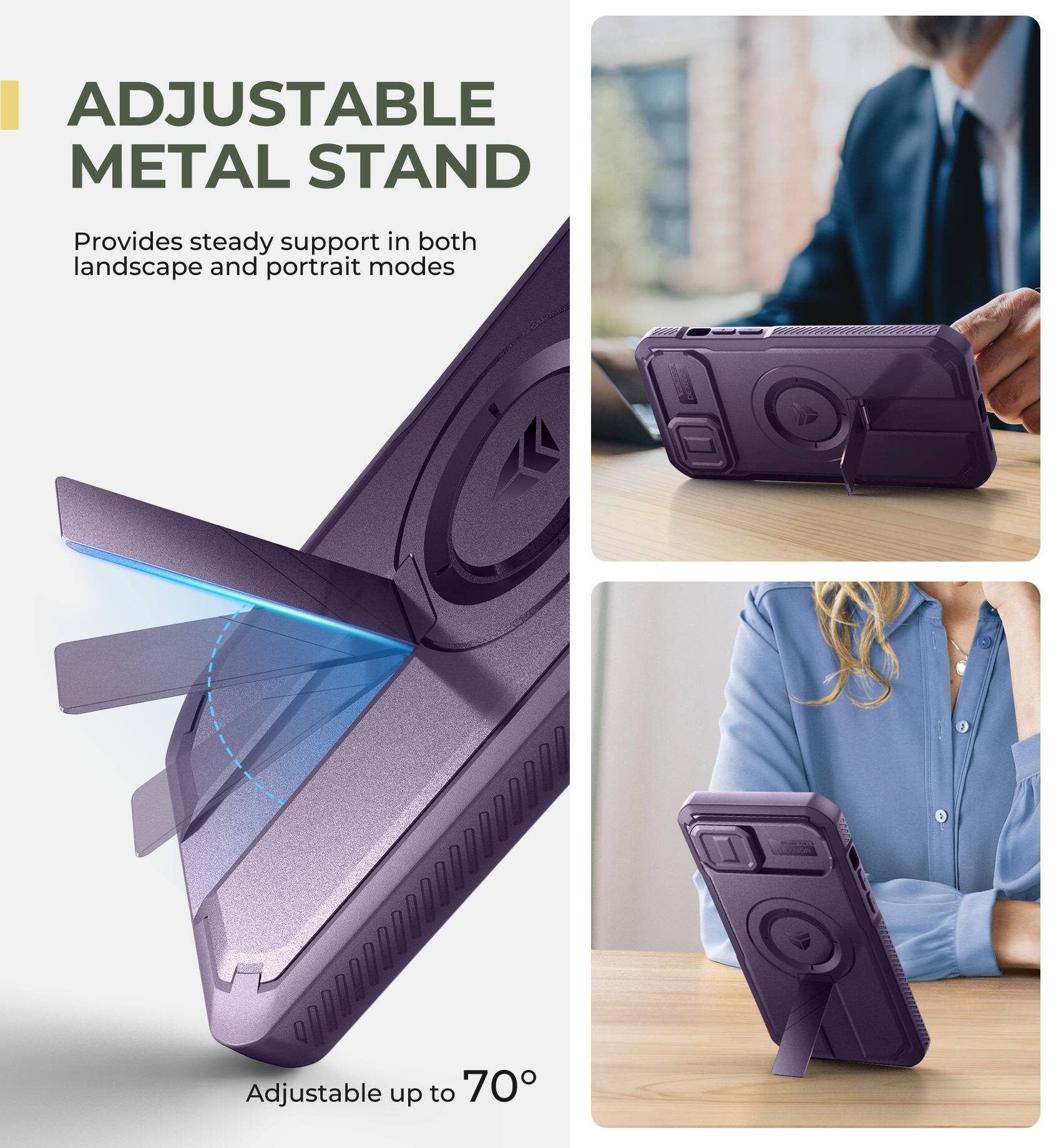 ADJUSTABLE METAL STAND
Provides steady support in both landscape and portrait modes
Adjustable up to 70°