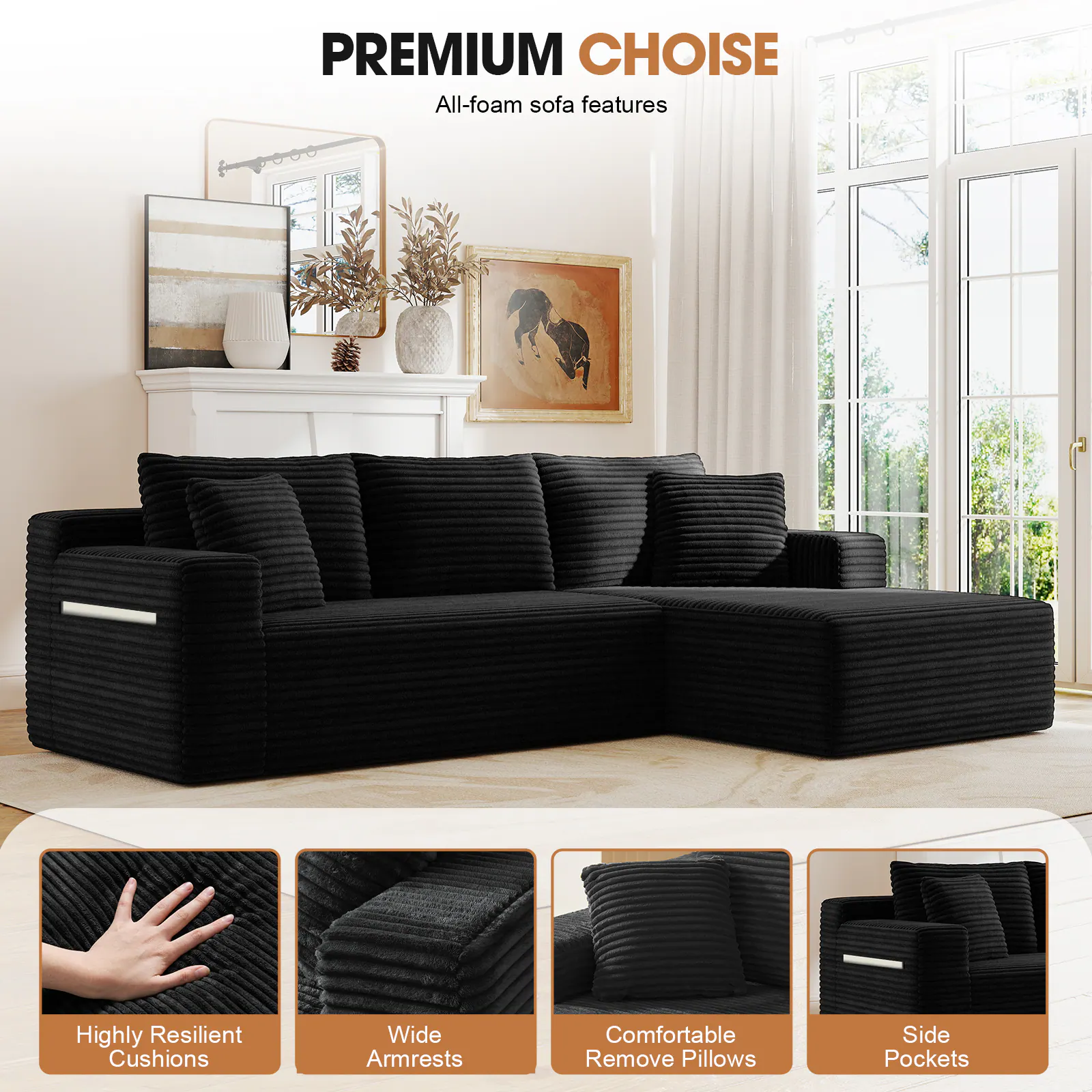 PREMIUM CHOICE  
All-foam sofa features

- Highly Resilient Cushions
- Wide Armrests
- Comfortable Remove Pillows
- Side Pockets