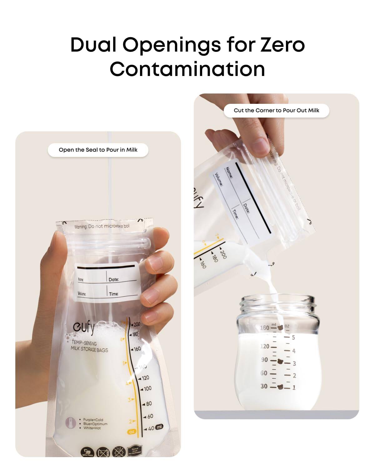 Dual Openings for Zero Contamination

Open the Seal to Pour in Milk

Cut the Corner to Pour Out Milk

Warning: Do not microwave

Name:  
Date:  
Time:  
Volume:  

cufy  
TEMP-SENSING MILK STORAGE BAGS

- Purple-Cold  
- Blue-Optimum  
- White-Hot  

200 180 160 140 120 100 ml  
160 120 90 60 30  
OZ 5 4 3 2 1  
3 80  
2 Oz 60 40 ml