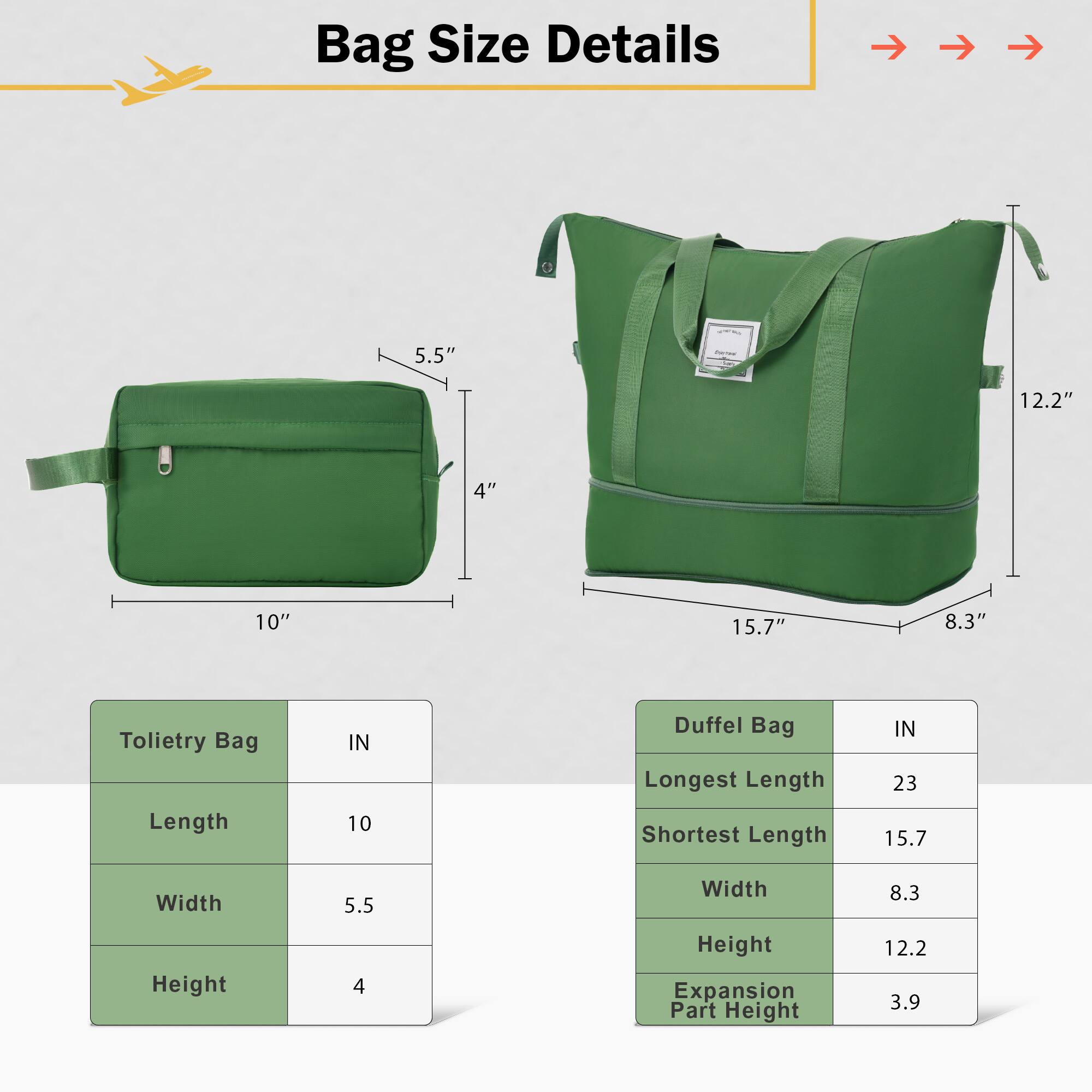 Bag Size Details

Toiletry Bag
- Length: 10 IN
- Width: 5.5 IN
- Height: 4 IN

Duffel Bag
- Longest Length: 23 IN
- Shortest Length: 15.7 IN
- Width: 8.3 IN
- Height: 12.2 IN
- Expansion Part Height: 3.9 IN