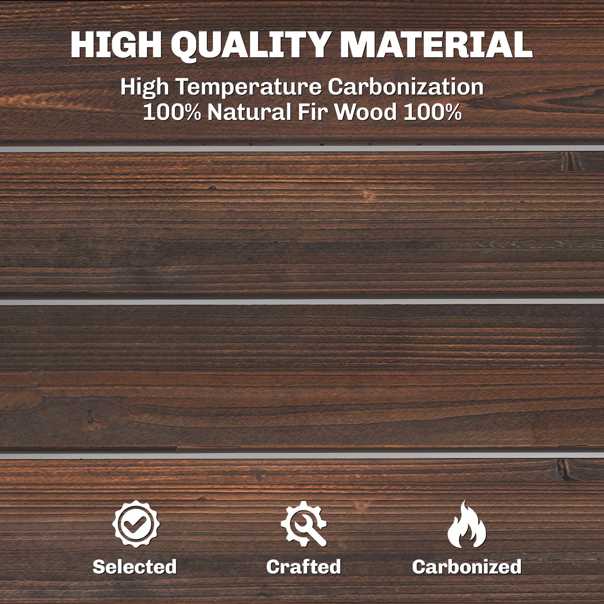 HIGH QUALITY MATERIAL  
High Temperature Carbonization  
100% Natural Fir Wood 100%  
Selected  
Crafted  
Carbonized