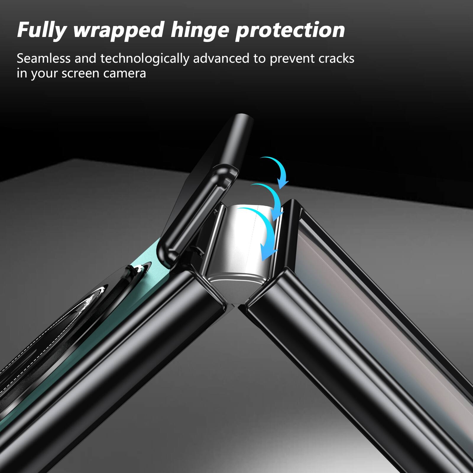 Fully wrapped hinge protection  
Seamless and technologically advanced to prevent cracks in your screen camera