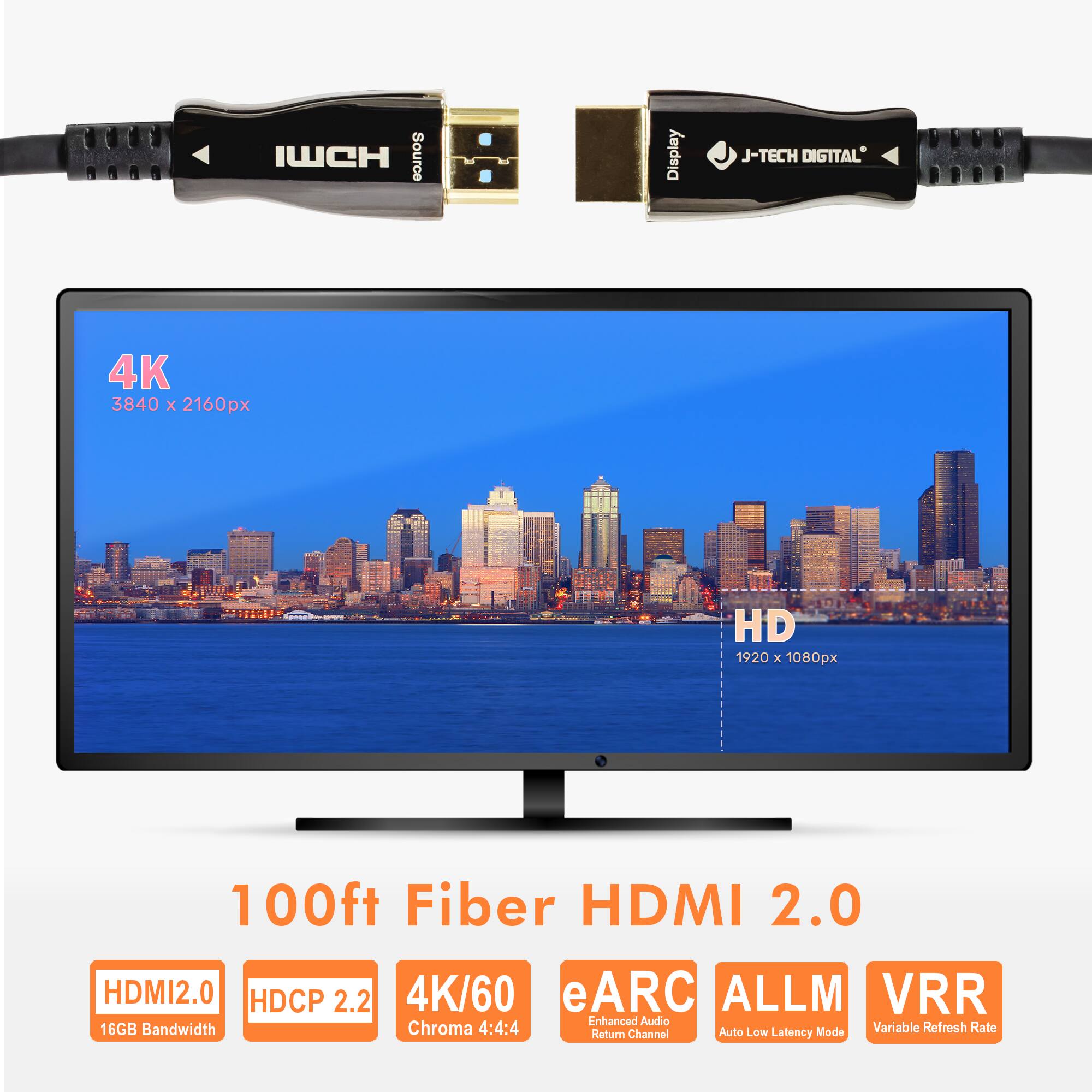 IWCH Source Display  
J-TECH DIGITAL  
4K 3840 x 2160px  
HD 1920 x 1080px  
100ft Fiber HDMI 2.0  
HDMI2.0  
HDCP 2.2  
4K/60  
eARC  
ALLM  
VRR  
Enhanced Audio  
16GB Bandwidth  
Chroma 4:4:4  
Auto Low Mode  
Variable Refresh Rate  
Return Channel  
Latency