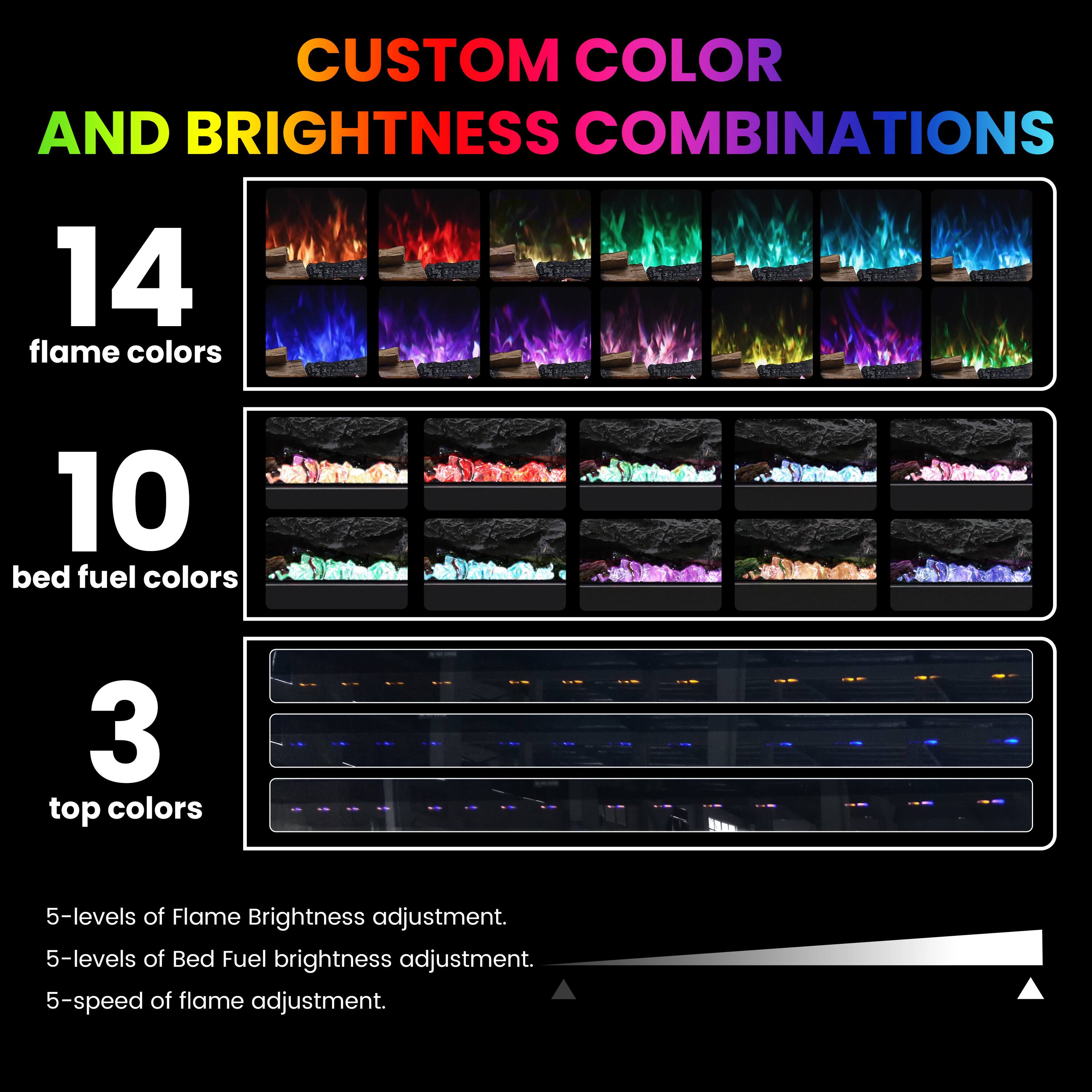 CUSTOM COLOR AND BRIGHTNESS COMBINATIONS

14 flame colors

10 bed fuel colors

3 top colors

5-levels of Flame Brightness adjustment.

5-levels of Bed Fuel brightness adjustment.

5-speed of flame adjustment.