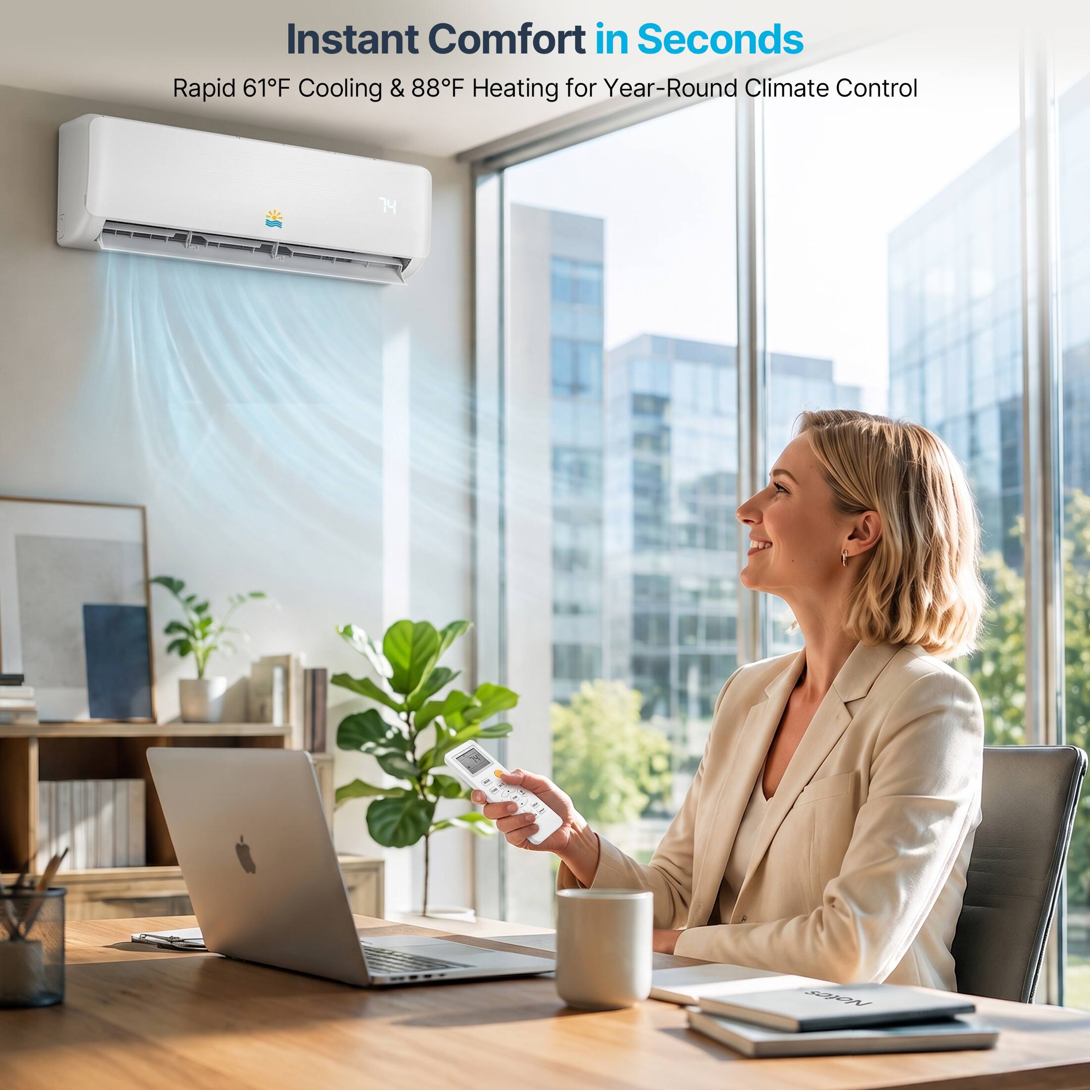 Instant Comfort in Seconds  
Rapid 61°F Cooling & 88°F Heating for Year-Round Climate Control