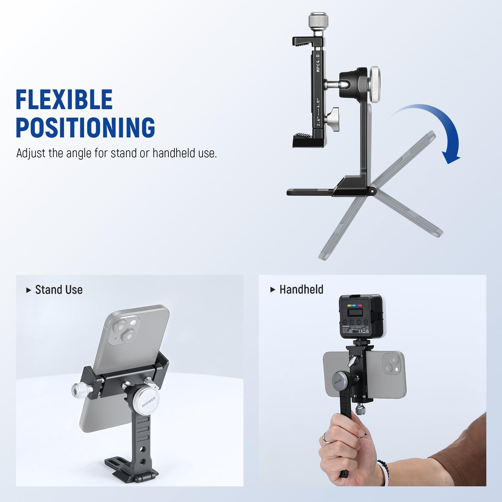 FLEXIBLE POSITIONING  
Adjust the angle for stand or handheld use.  

- Stand Use  
- Handheld