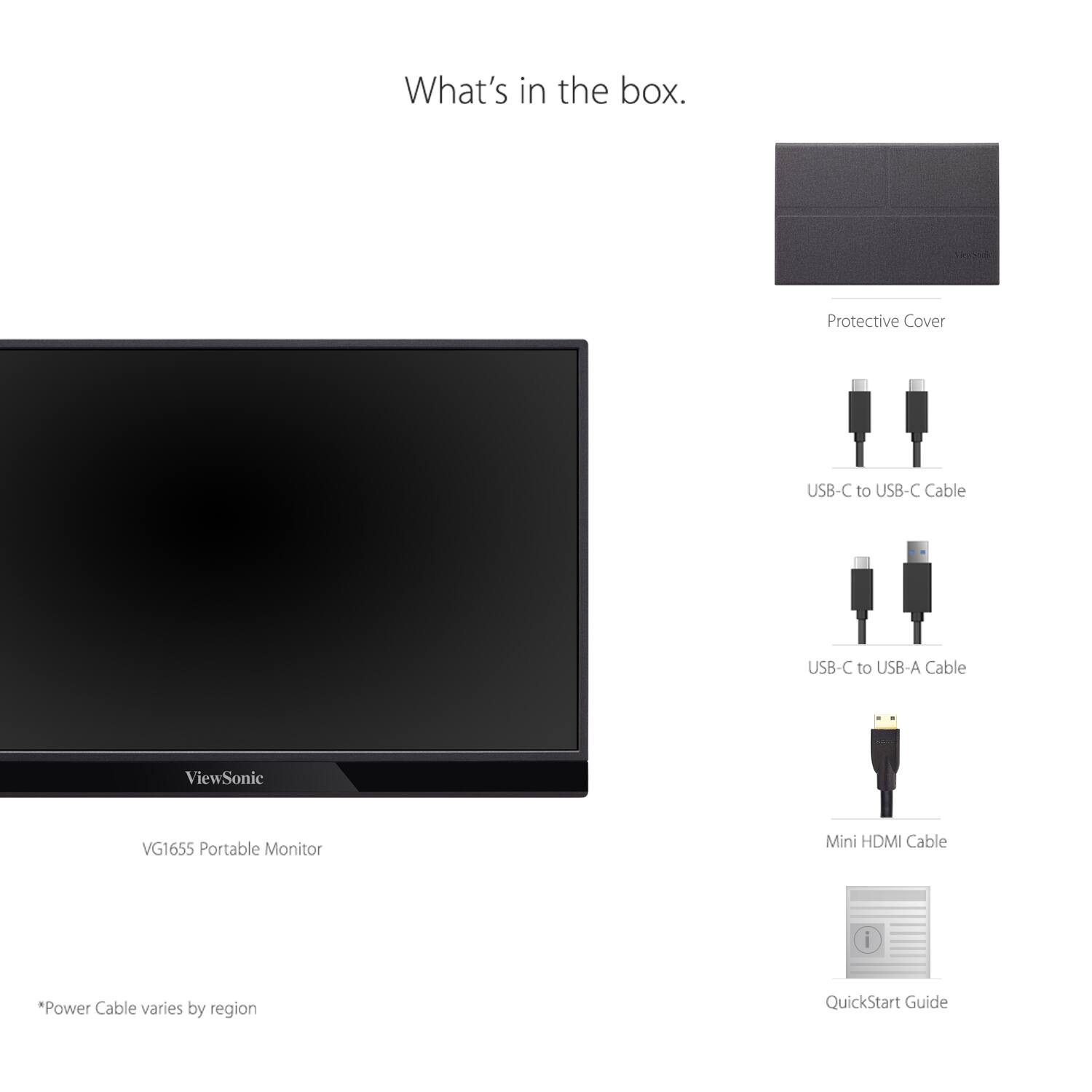 What's in the box.

- ViewSonic VG1655 Portable Monitor
- Protective Cover
- USB-C to USB-C Cable
- USB-C to USB-A Cable
- Mini HDMI Cable
- QuickStart Guide

*Power Cable varies by region