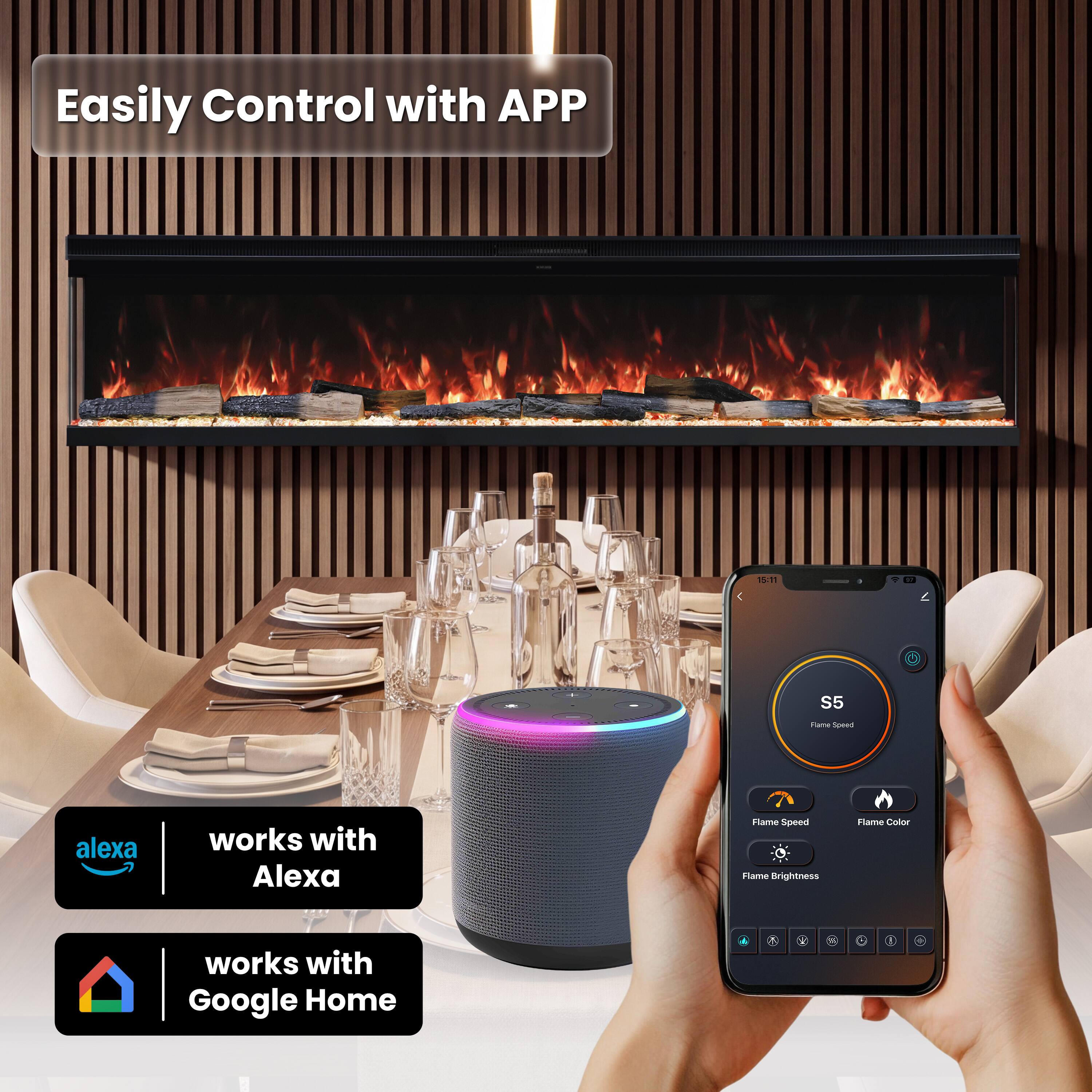 Easily Control with APP

15:11

S5
Flame Speed

alexa
works with Alexa

Flame Speed Flame Brightness
Flame Color

works with Google Home