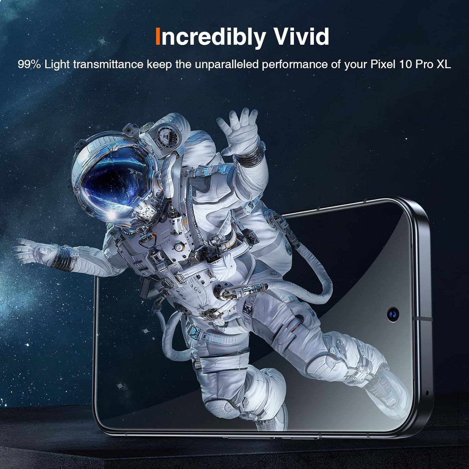 Incredibly Vivid

99% Light transmittance keep the unparalleled performance of your Pixel 10 Pro XL