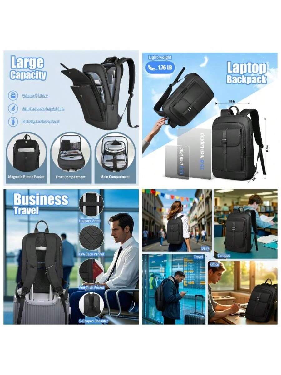 Large Capacity  
- Volume: 8 Liters  
- Slim Backpack, Only 2.6 inches  
- For Daily, Business, Travel  

Light-weight  
- 1.76 LB  

Laptop Backpack  
- 12.9 Inch iPad  
- 15.6 Inch Laptop  

Business Travel  
- Magnetic Button Pocket  
- Front Compartment  
- Main Compartment  
- Luggage Strap  
- EVA Back Panel  
- Anti-Theft Pocket  
- S-Shaped Shoulder  

Daily Travel  
- Campus  
- Office