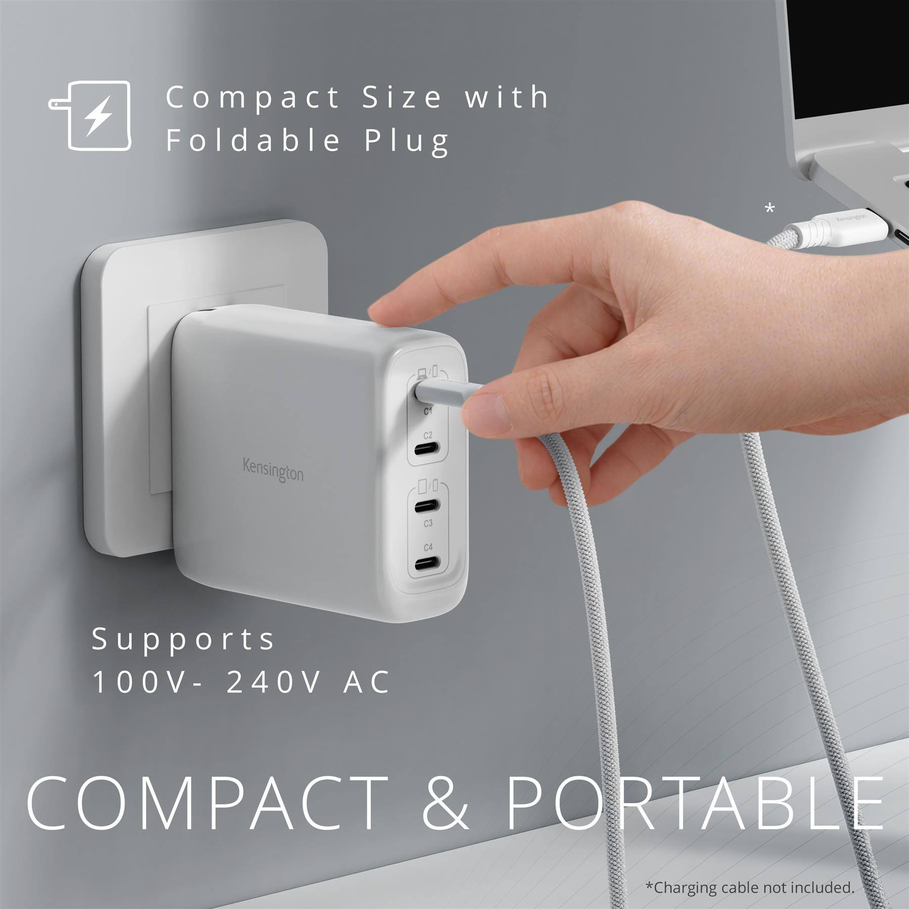 Compact Size with Foldable Plug  
Kensington C4  
Supports 100V-240V AC  
COMPACT & PORTABLE  
*Charging cable not included.
