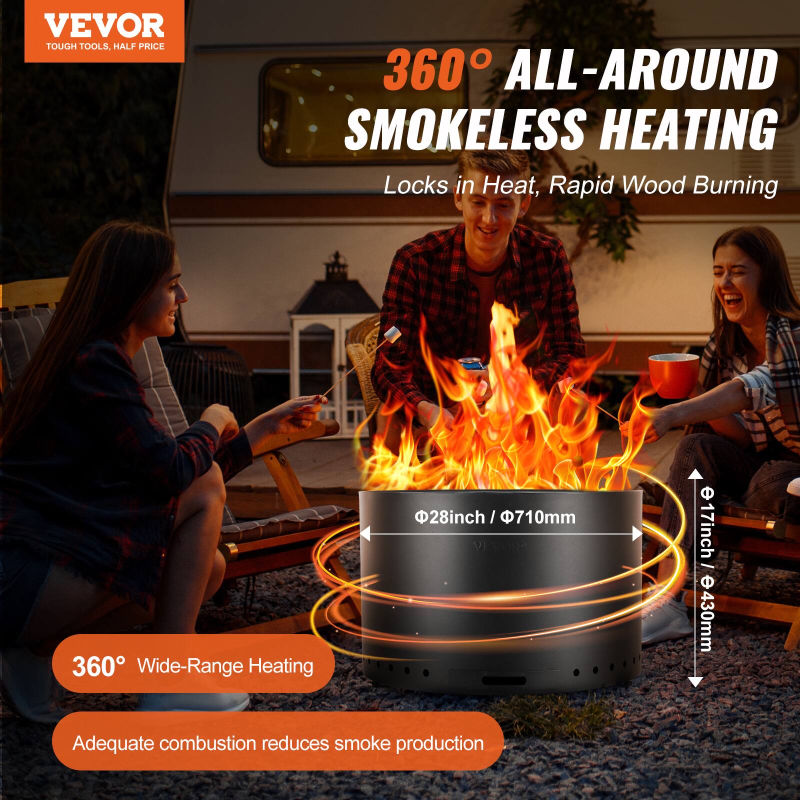 VEVOR TOUGH TOOLS, HALF PRICE

360° ALL-AROUND SMOKELESS HEATING  
Locks in Heat, Rapid Wood Burning

360° Wide-Range Heating

Adequate combustion reduces smoke production

Dimensions:  
- Diameter: 28 inch / 710 mm  
- Height: 17 inch / 430 mm