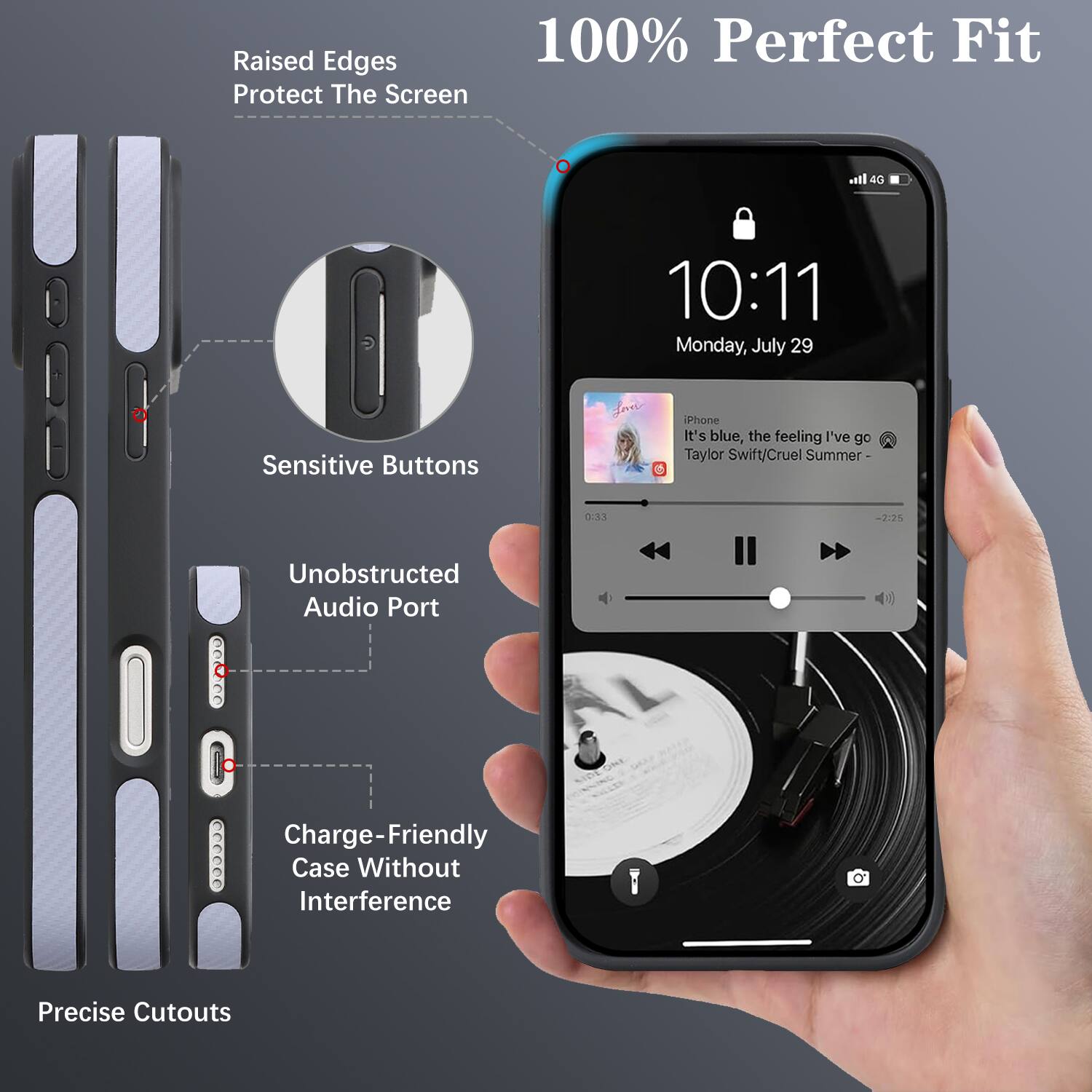 Raised Edges 100% Perfect Fit Protect The Screen  
Sensitive Buttons  
Unobstructed Audio Port  
Charge-Friendly Case Without Interference  
Precise Cutouts