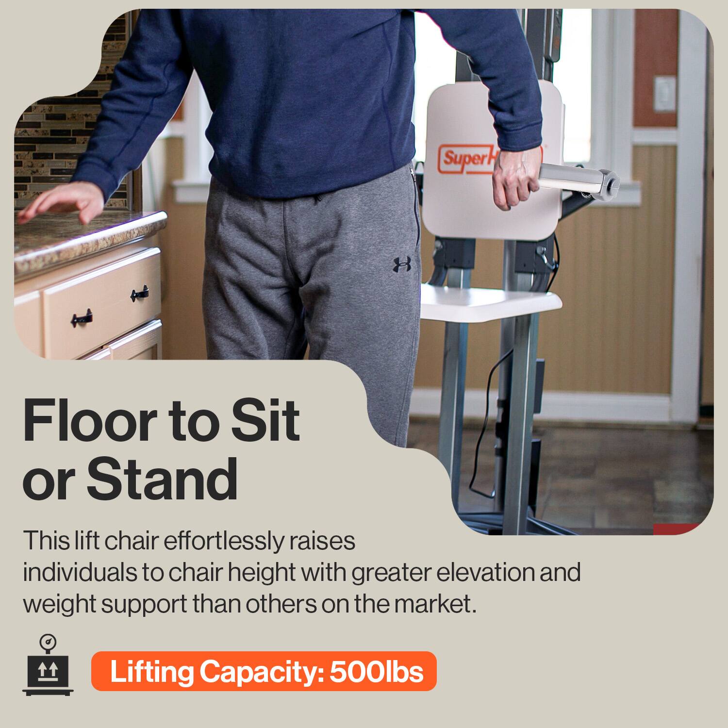 Super Floor to Sit or Stand  
This lift chair effortlessly raises individuals to chair height with greater elevation and weight support than others on the market.  
Lifting Capacity: 500lbs