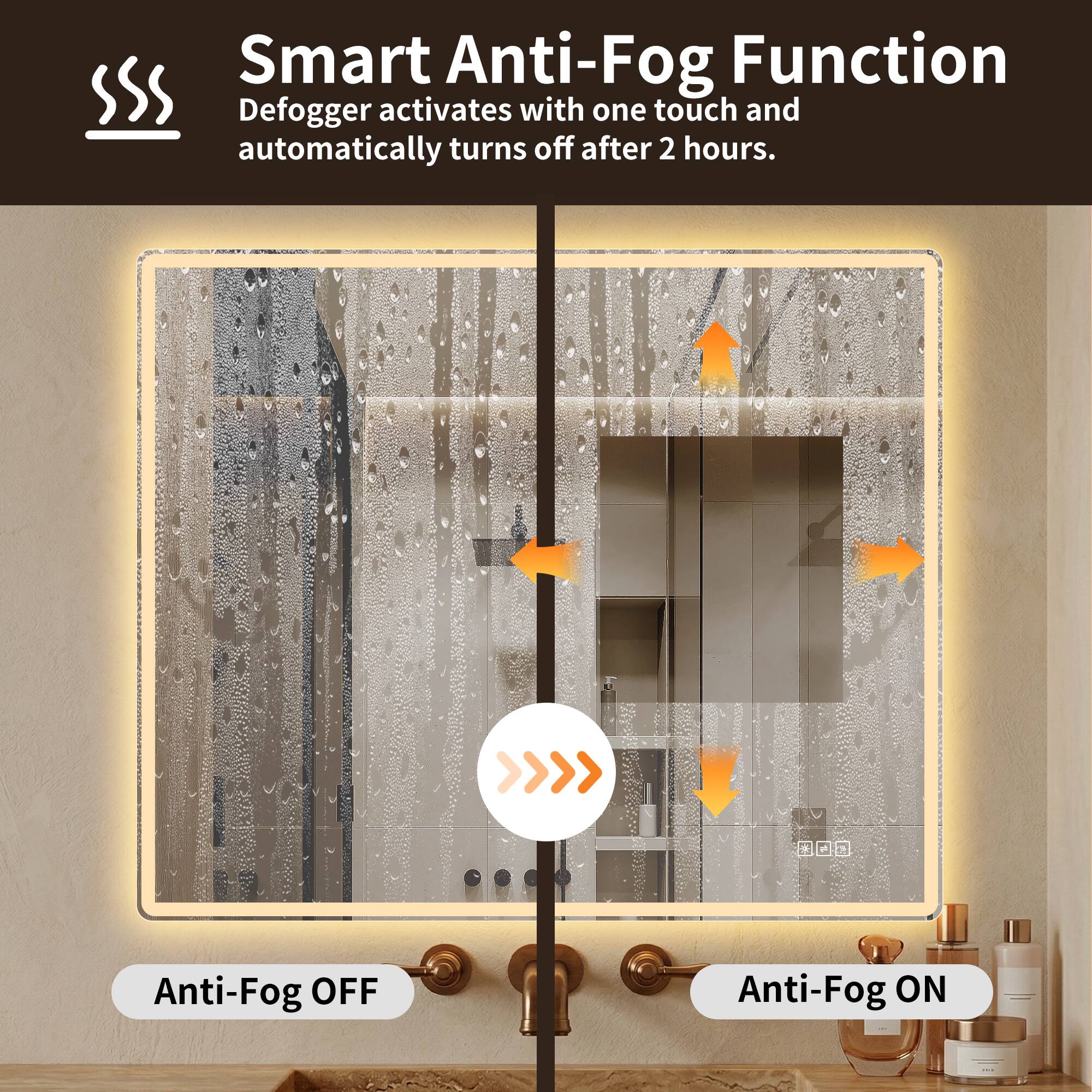 Smart Anti-Fog Function  
Defogger activates with one touch and automatically turns off after 2 hours.  
Anti-Fog OFF  
Anti-Fog ON