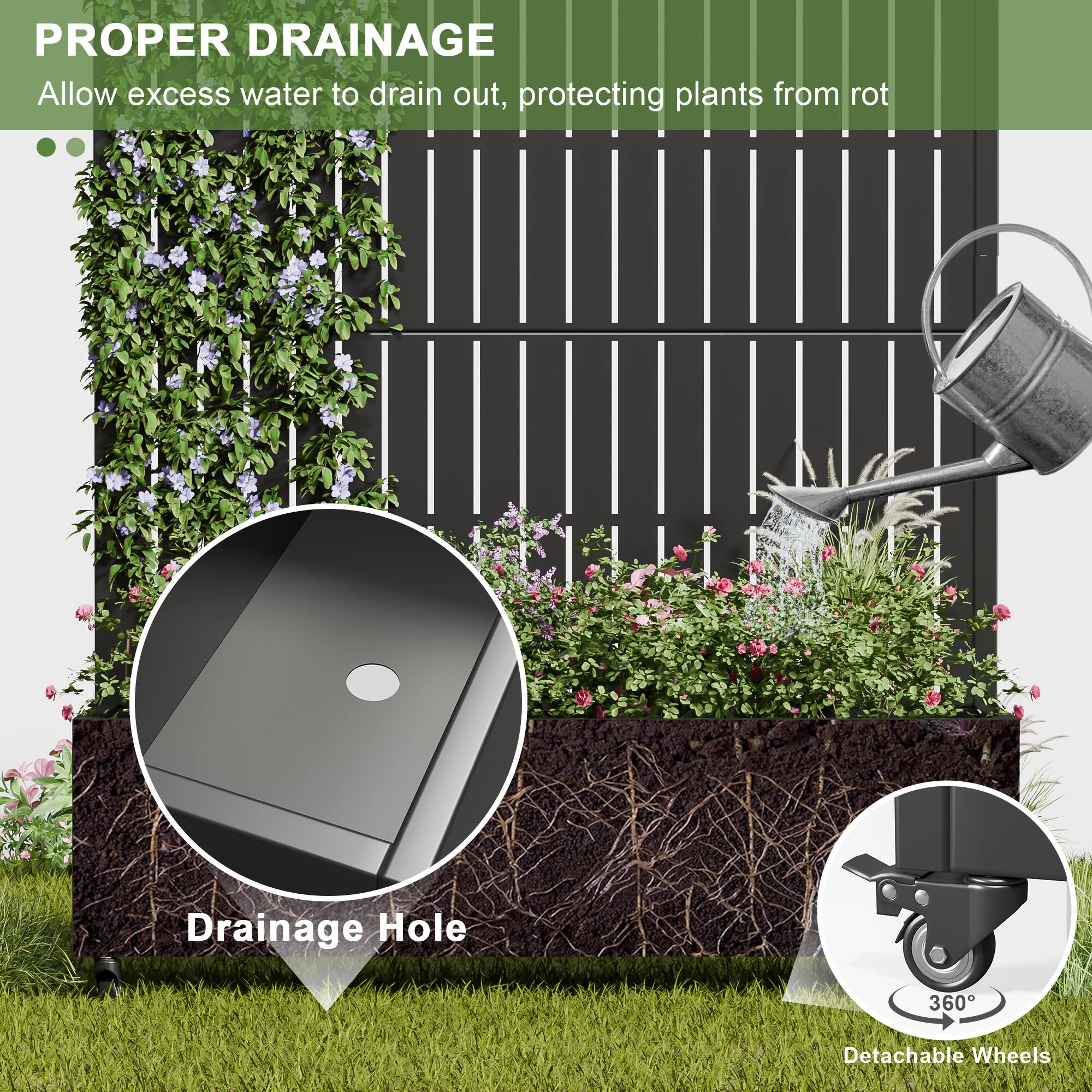PROPER DRAINAGE  
Allow excess water to drain out, protecting plants from rot  

Drainage Hole  

360° Detachable Wheels