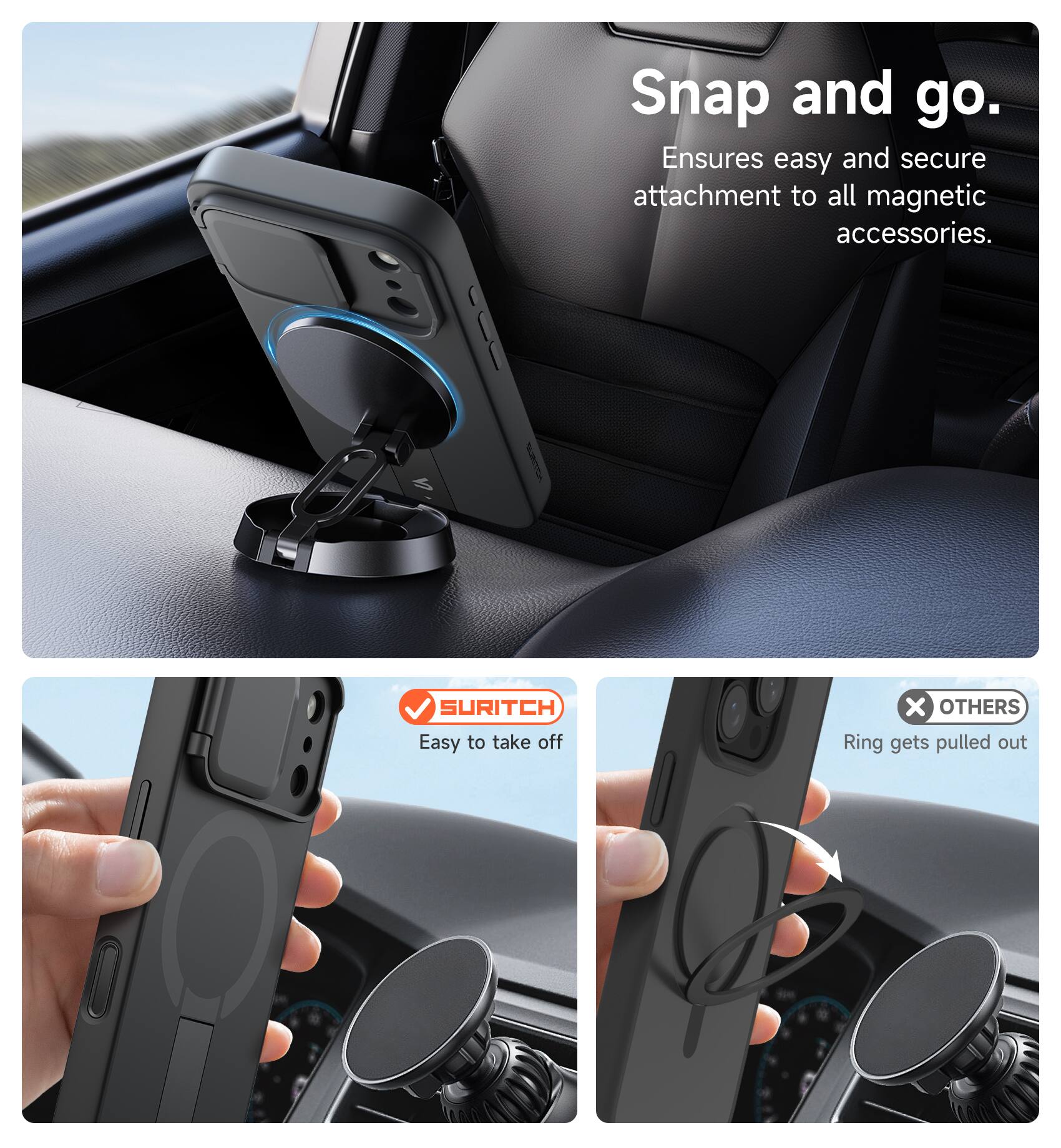 Snap and go.  
Ensures easy and secure attachment to all magnetic accessories.  

SURITCH  
Easy to take off  

OTHERS  
Ring gets pulled out