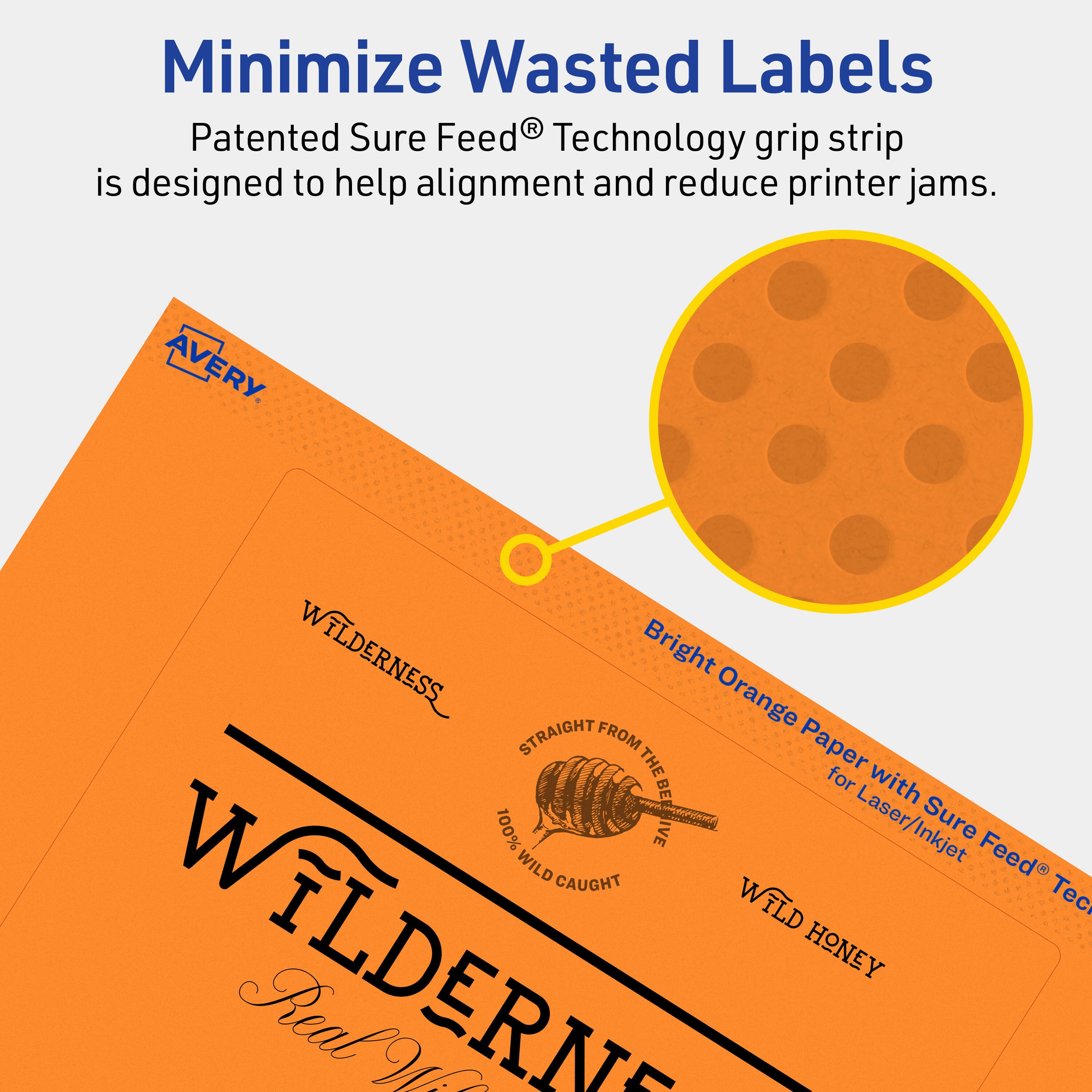 Minimize Wasted Labels

Patented Sure Feed® Technology grip strip is designed to help alignment and reduce printer jams.

AVERY

WILDERNESS

Bright Orange Paper with Sure Feed® Technology for Laser/Inkjet

WILD HONEY

Real Wild