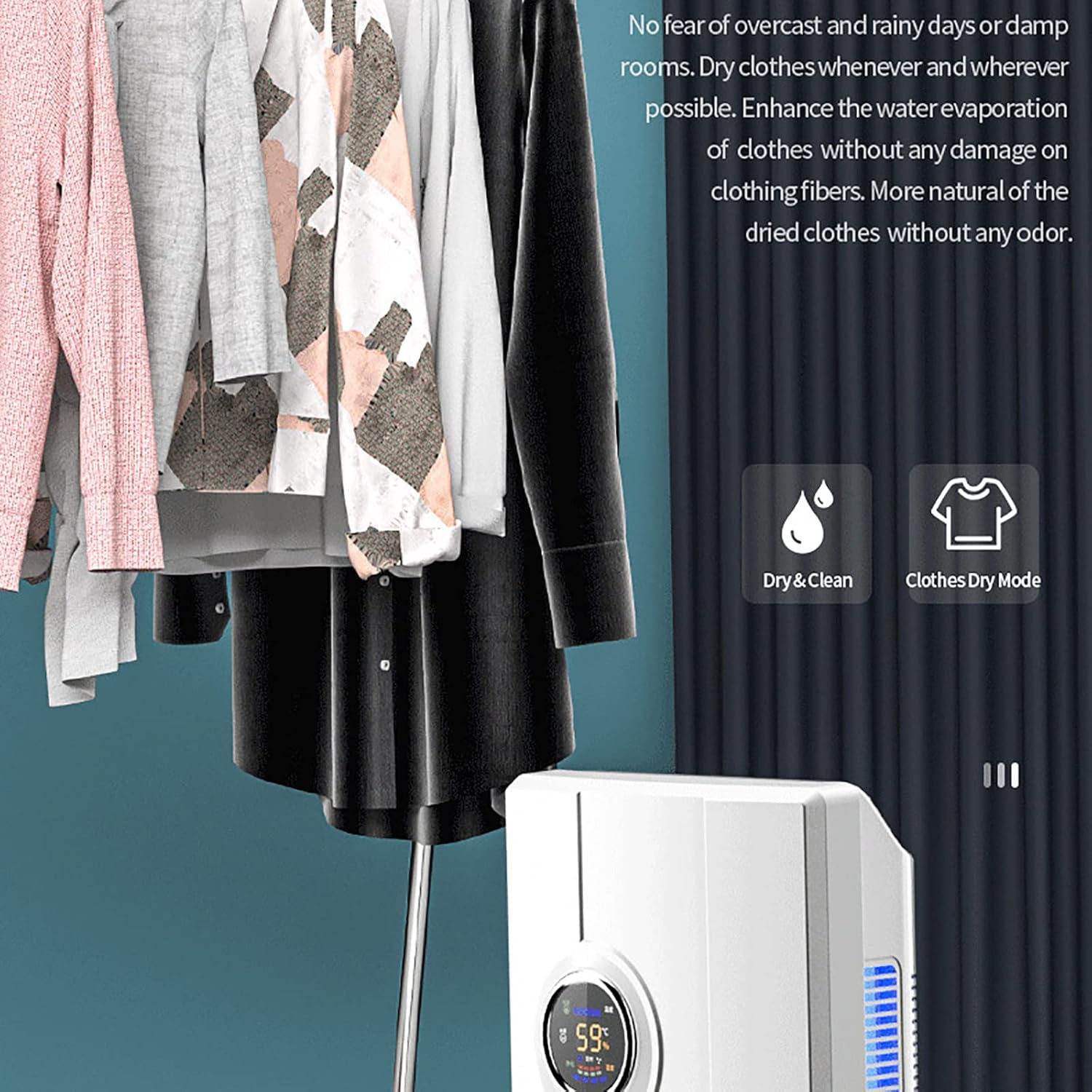 No fear of overcast and rainy days or damp rooms. Dry clothes whenever and wherever possible. Enhance the water evaporation of clothes without any damage on clothing fibers. More natural of the dried clothes without any odor.

Dry & Clean Clothes Dry Mode

595
