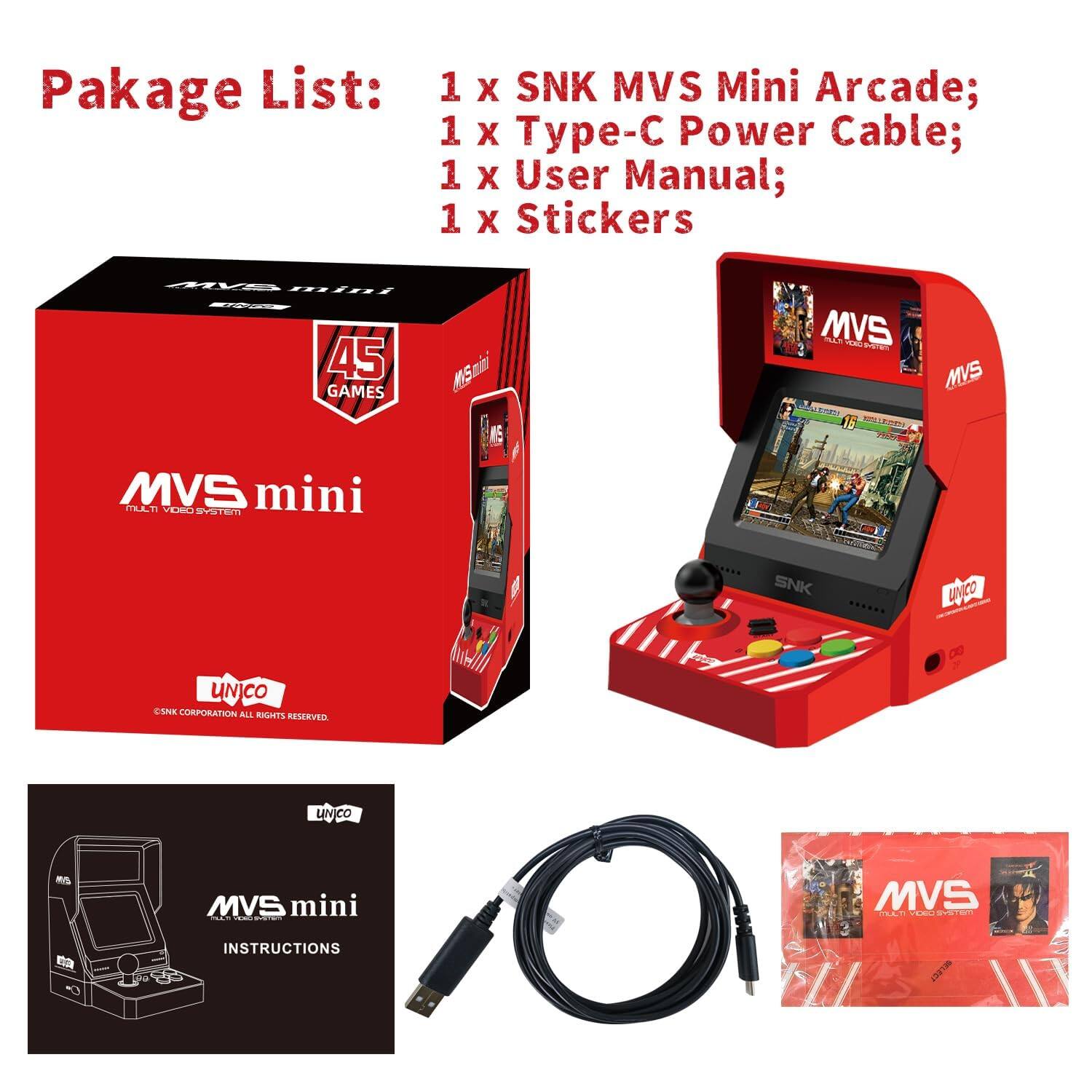 Package List:  
1 x SNK MVS Mini Arcade;  
1 x Type-C Power Cable;  
1 x User Manual;  
1 x Stickers  

45 GAMES  
MVS mini  
MUCH VIDEO SYSTEM  
SNK CORPORATION ALL RIGHTS RESERVED  
UNICO  

INSTRUCTIONS  
13918