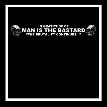 IN GRATITUDE OF MAN IS THE BASTARD "THE BRUTALITY CONTINUES..."