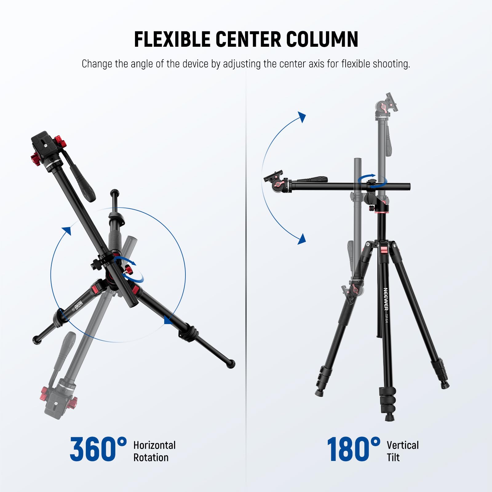 FLEXIBLE CENTER COLUMN  
Change the angle of the device by adjusting the center axis for flexible shooting.  

- NEEWER 360° Horizontal Rotation  
- 180° Vertical Tilt