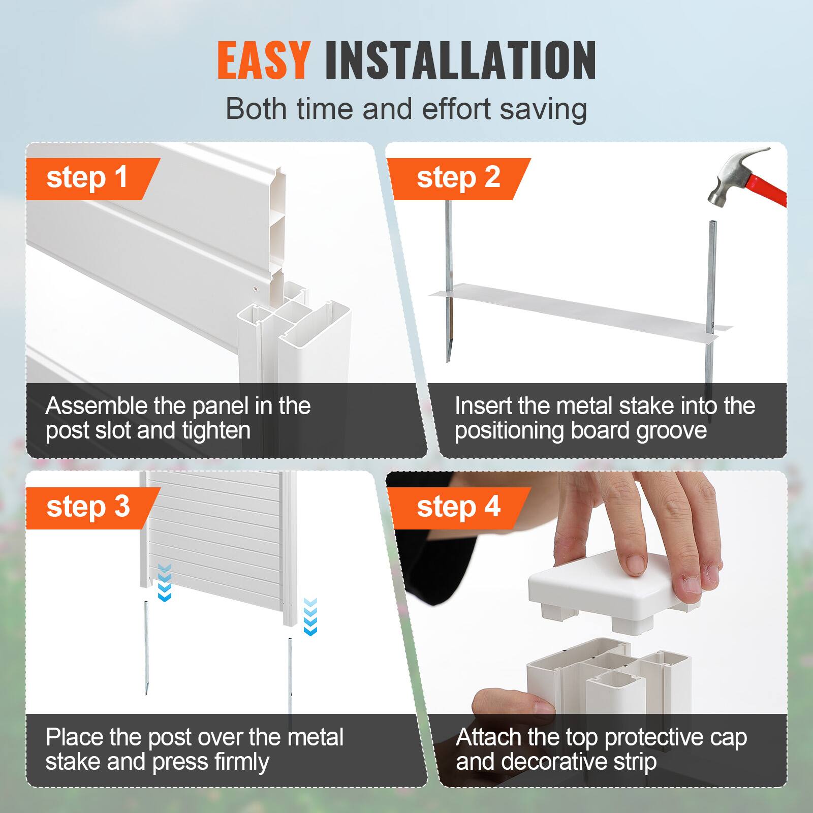 EASY INSTALLATION Both time and effort saving

step 1: Assemble the panel in the post slot and tighten
step 2: Insert the metal stake into the positioning board groove
step 3: Place the post over the metal stake and press firmly
step 4: Attach the top protective cap and decorative strip