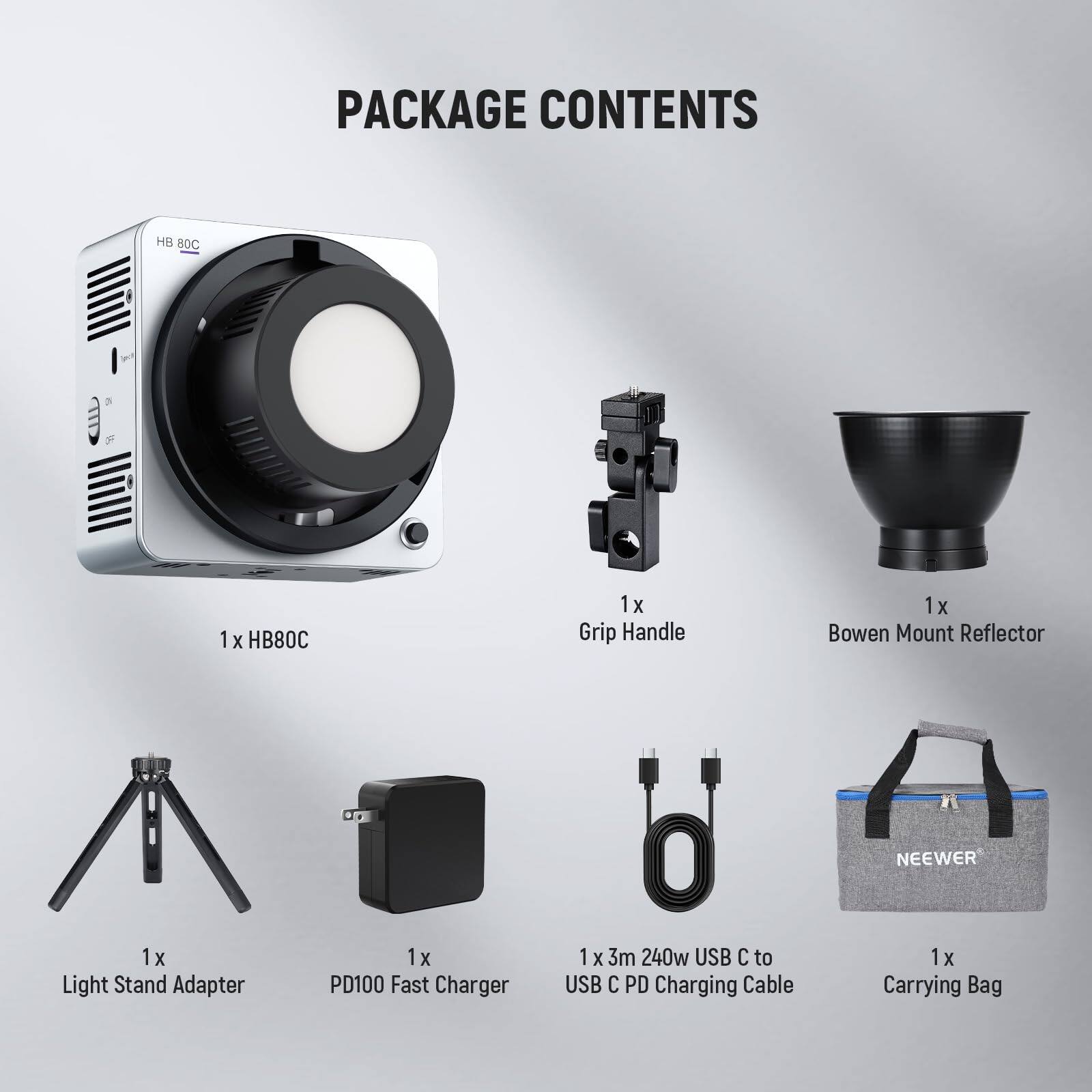 PACKAGE CONTENTS

1 x HB80C  
1 x Grip Handle  
1 x Bowen Mount Reflector  
1 x Light Stand Adapter  
1 x PD100 Fast Charger  
1 x 3m 240w USB C to USB C PD Charging Cable  
1 x Carrying Bag