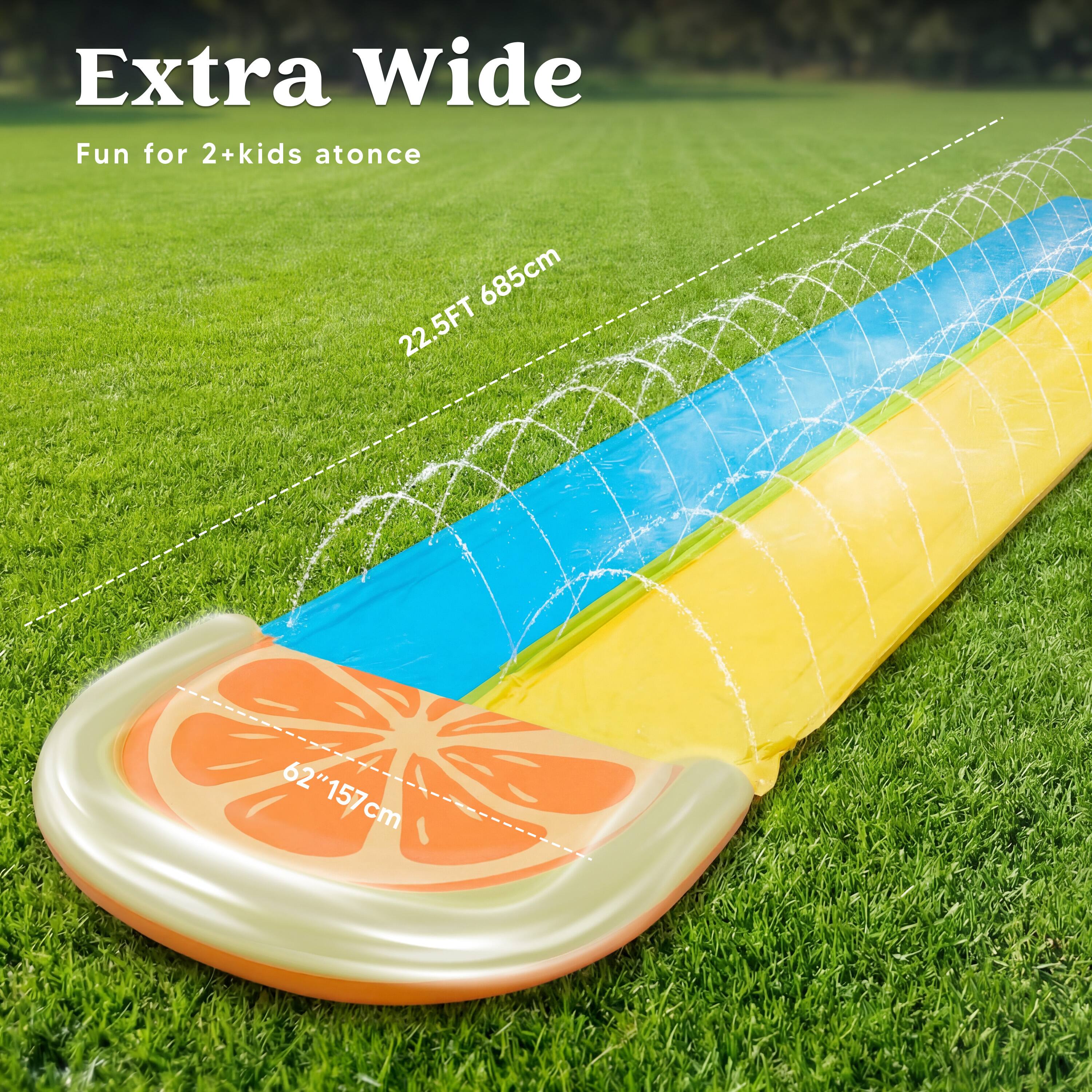 Extra Wide  
Fun for 2+ kids at once  
22.5FT 685cm  
62" 157cm