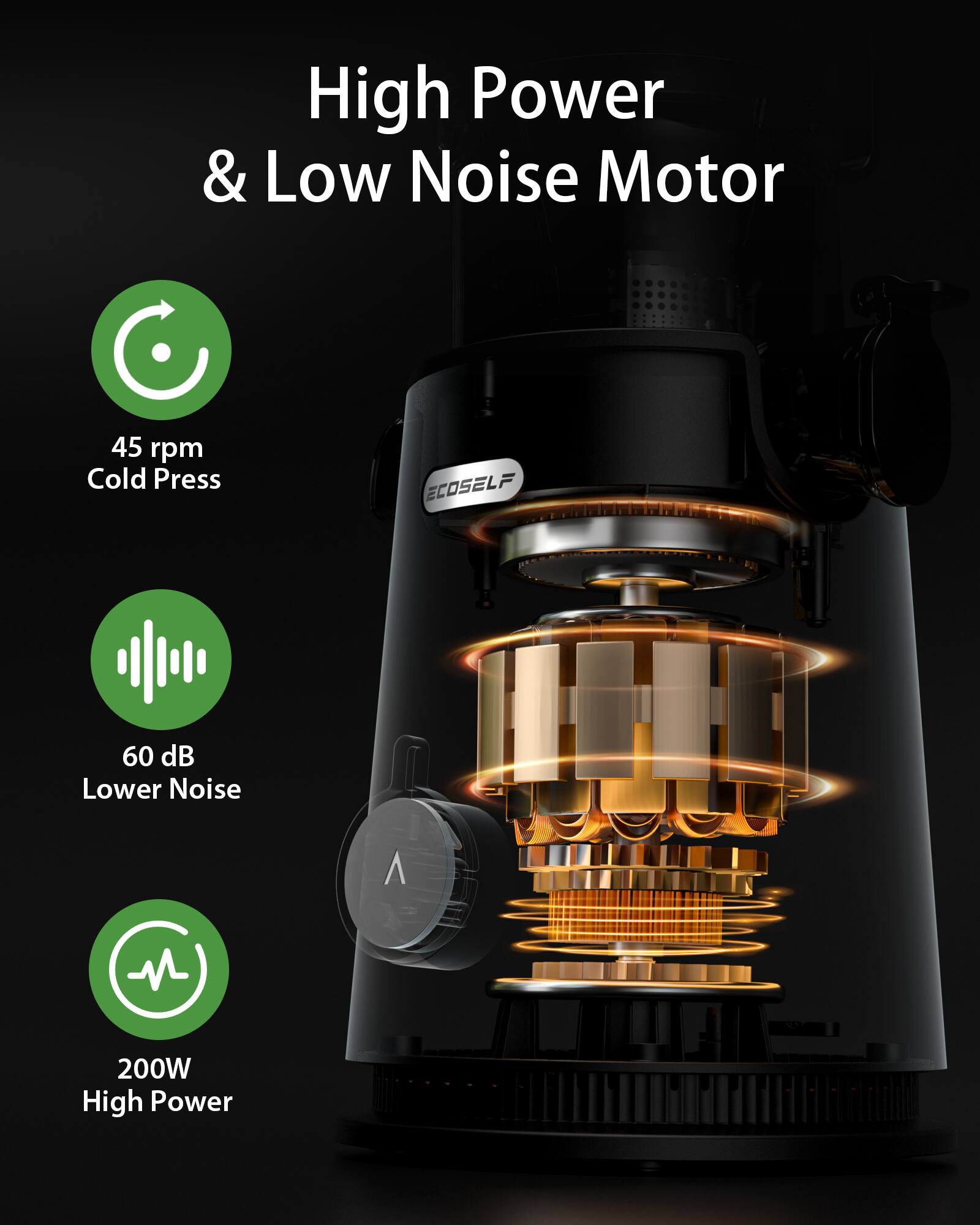 High Power & Low Noise Motor

45 rpm Cold Press

ECOSOLF

60 dB Lower Noise

200W High Power