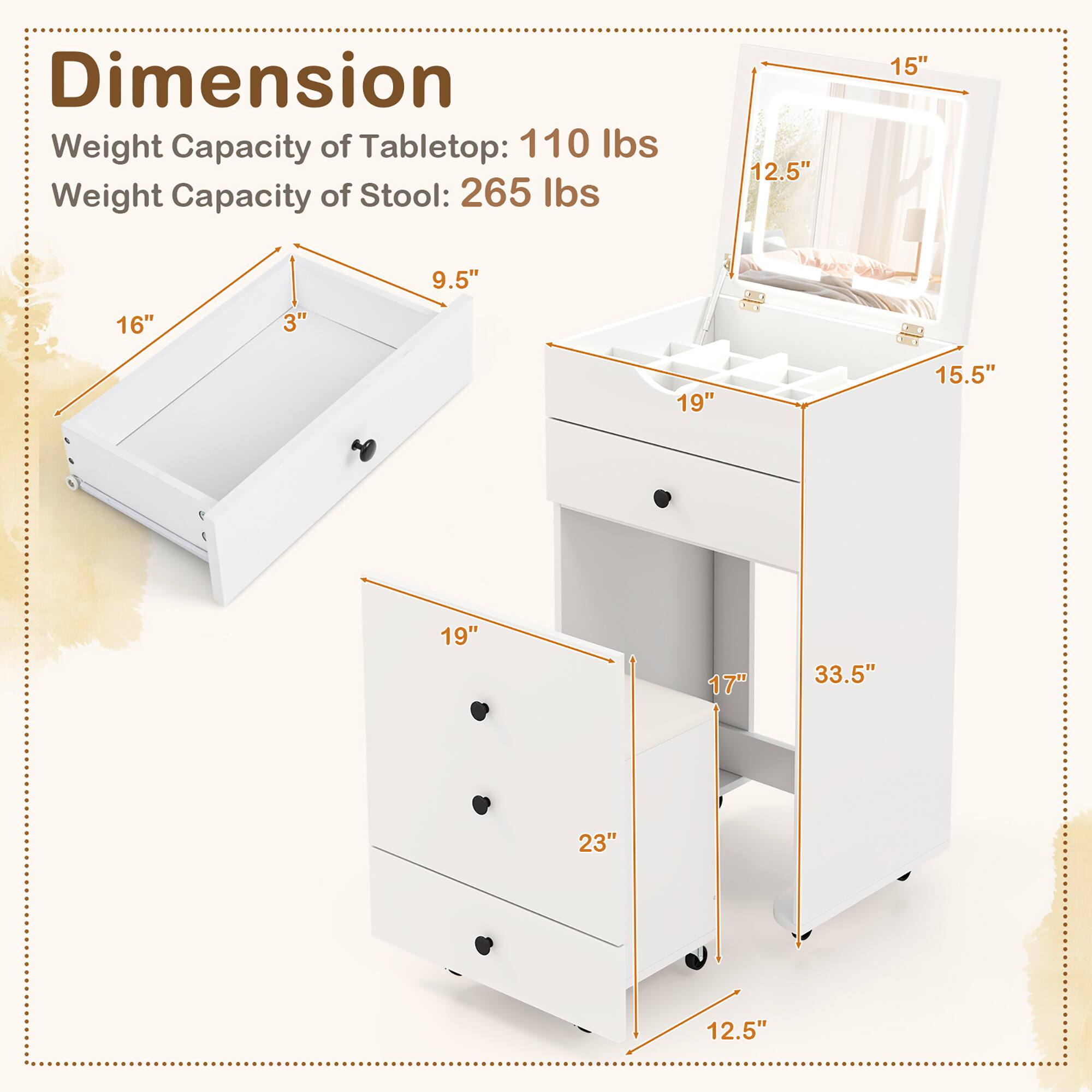 Dimension  
Weight Capacity of Tabletop: 110 lbs  
Weight Capacity of Stool: 265 lbs  

16" x 9.5" x 3"  
15" x 12.5" x 15.5"  
19" x 17" x 33.5"  
23" x 12.5"