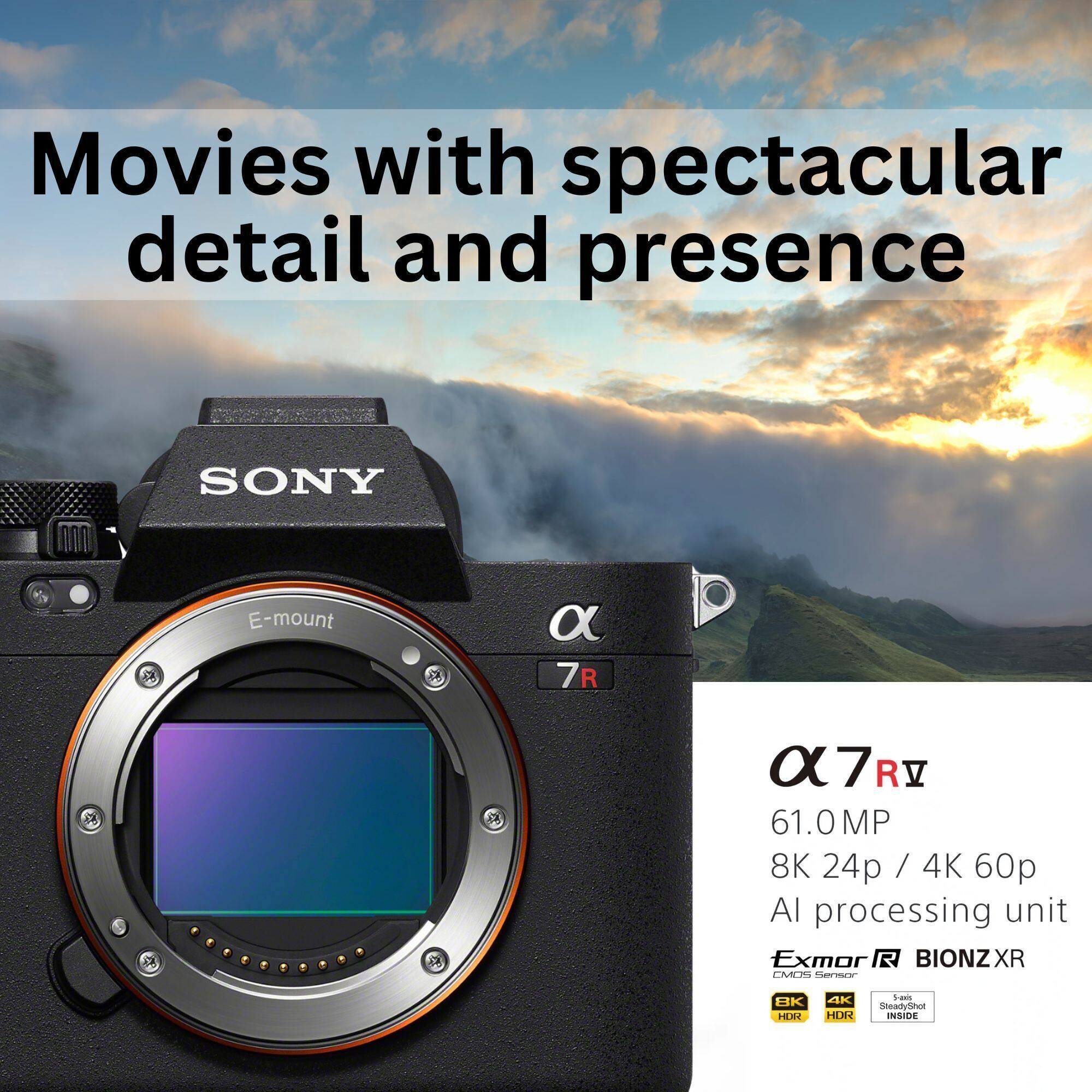 Movies with spectacular detail and presence

SONY E-mount

α 7R V

61.0MP
8K 24p / 4K 60p
AI processing unit
Exmor R BIONZ XR

8K HDR
4K HDR
5-axis in-body stabilization