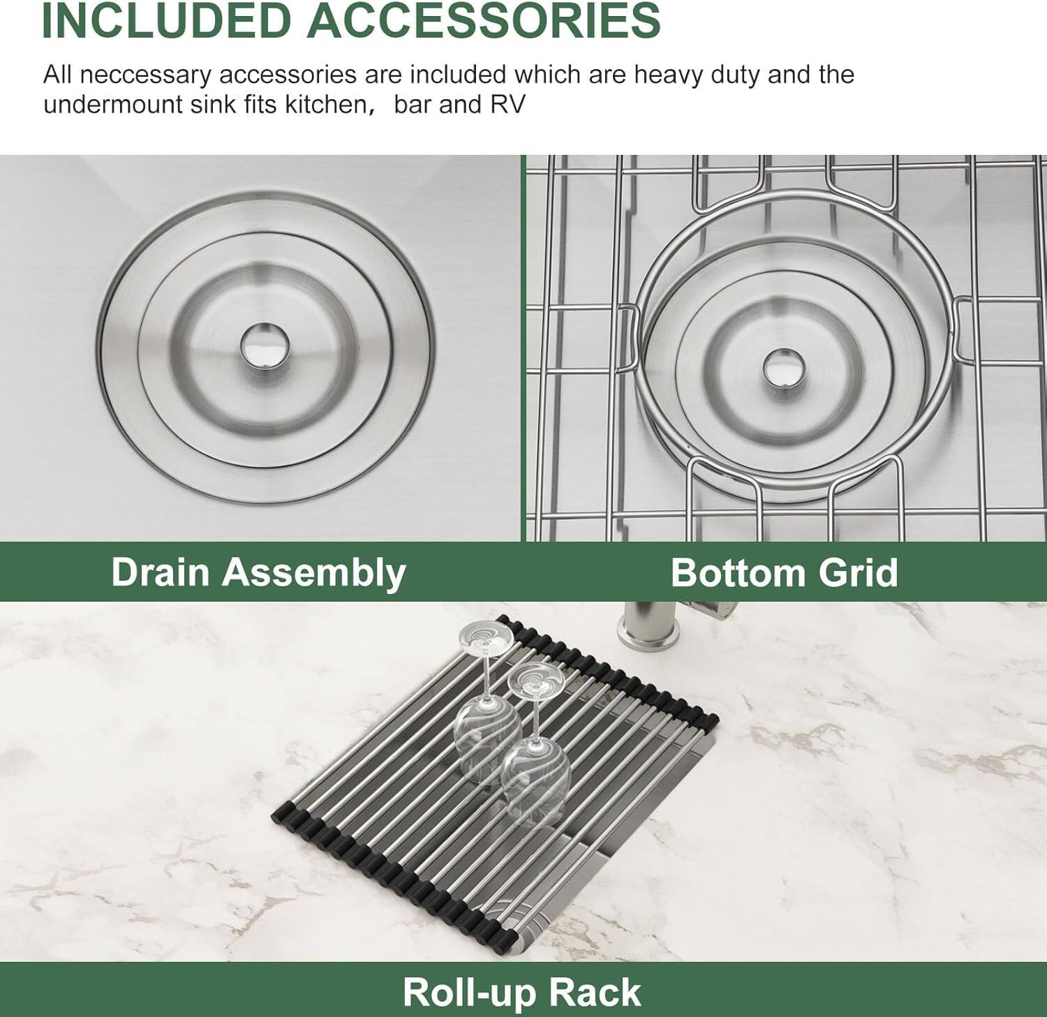 **INCLUDED ACCESSORIES**

All necessary accessories are included, which are heavy-duty and the undermount sink fits kitchen, bar, and RV.

- **Drain Assembly**
- **Bottom Grid**
- **Roll-up Rack**