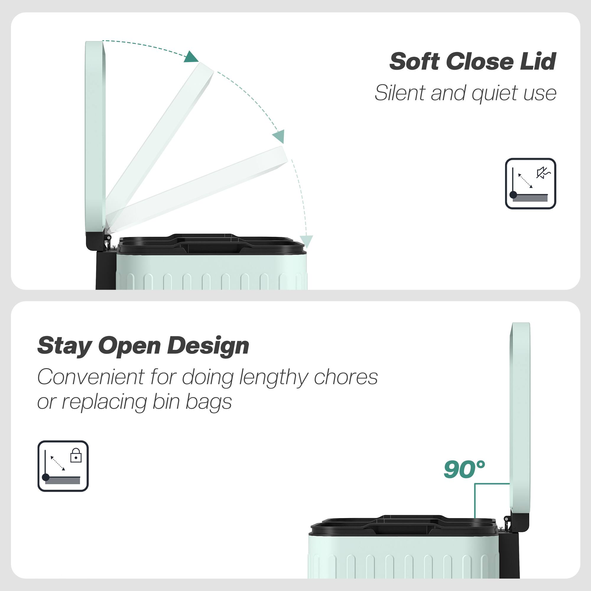 Soft Close Lid  
Silent and quiet use  

Stay Open Design  
Convenient for doing lengthy chores or replacing bin bags  

90°