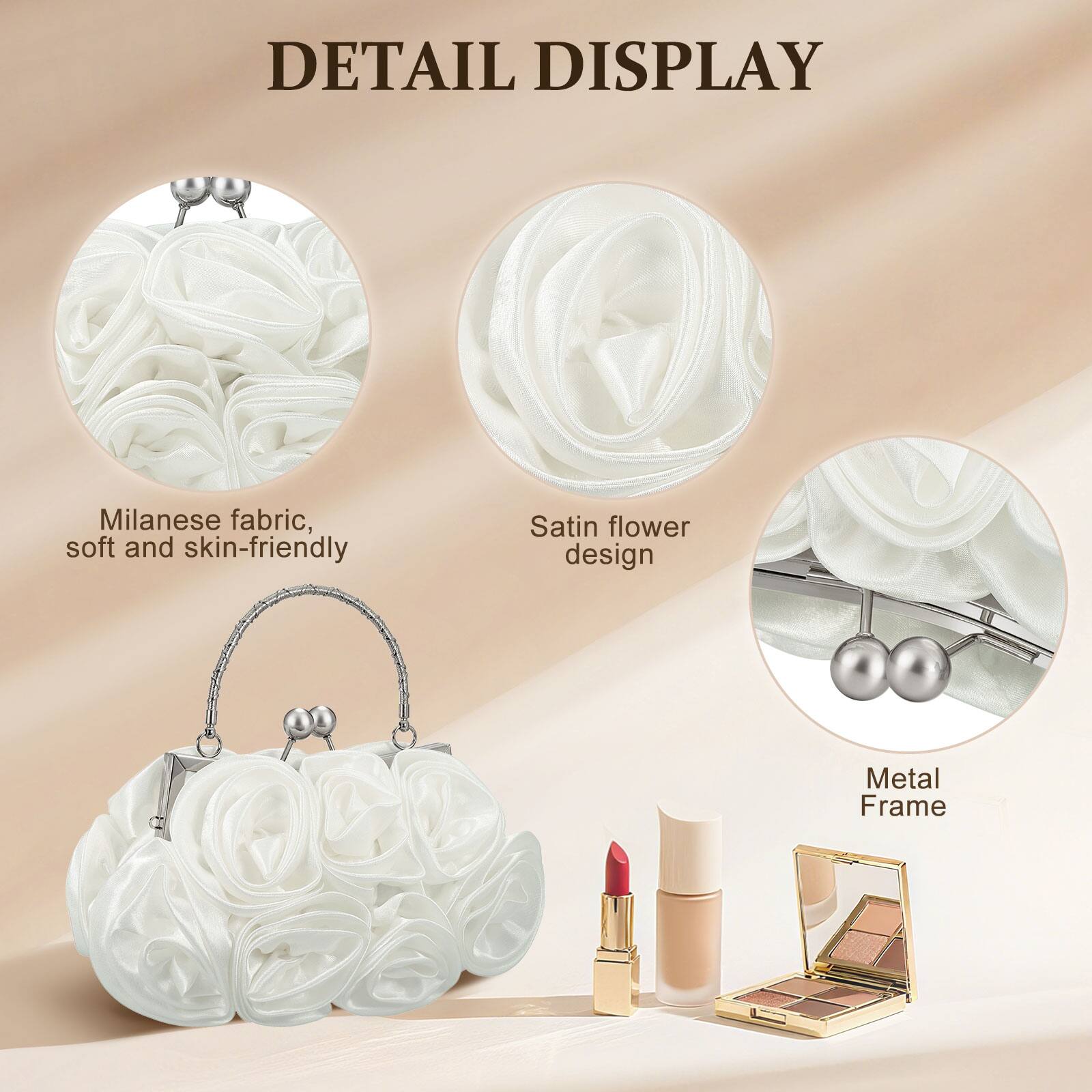 DETAIL DISPLAY

- Milanese fabric, soft and skin-friendly
- Satin flower design
- Metal Frame