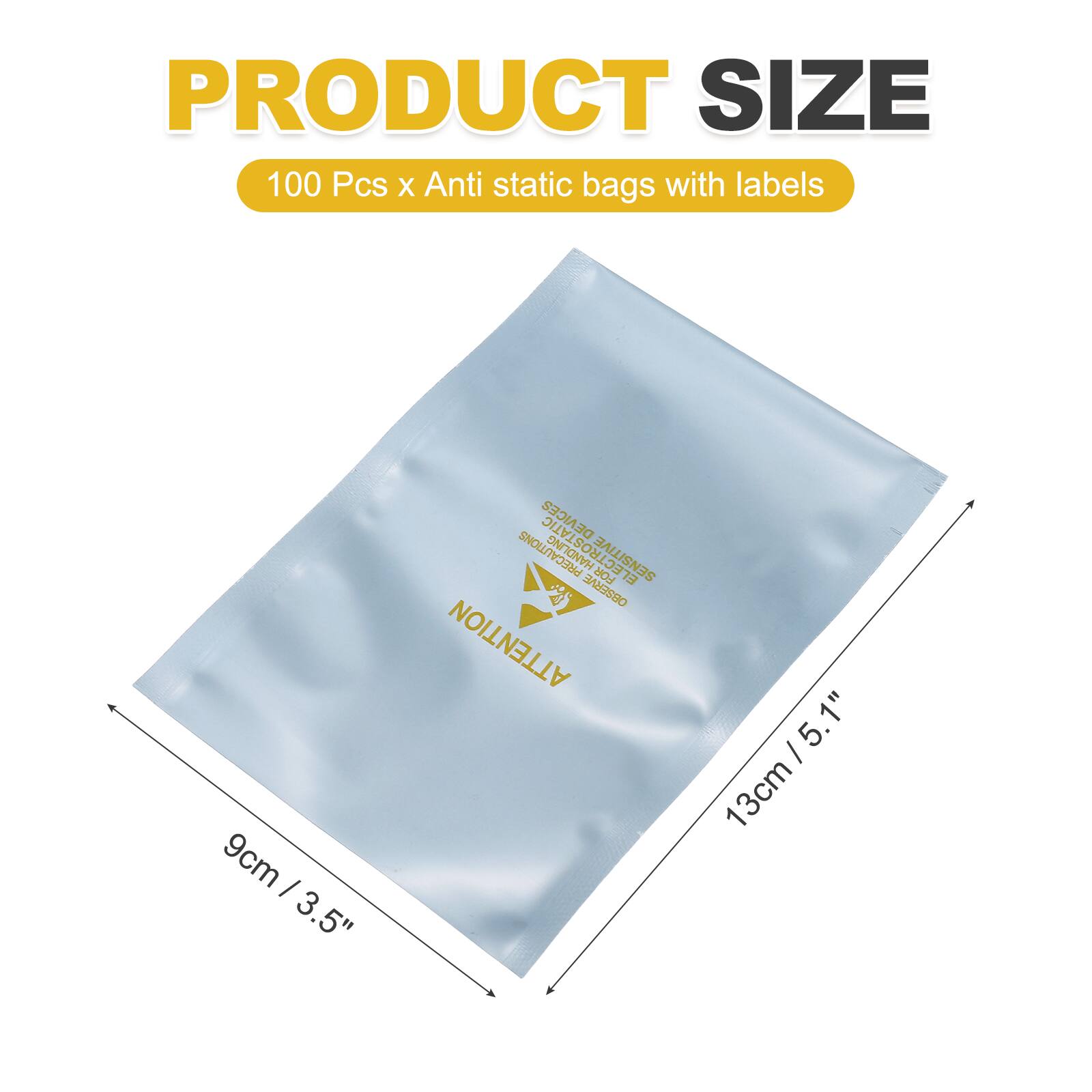 PRODUCT SIZE  
100 Pcs x Anti static bags with labels  
9cm / 3.5"  
13cm / 5.1"  
ELECTROSTATIC SENSITIVE  
OBSERVE ATTENTION