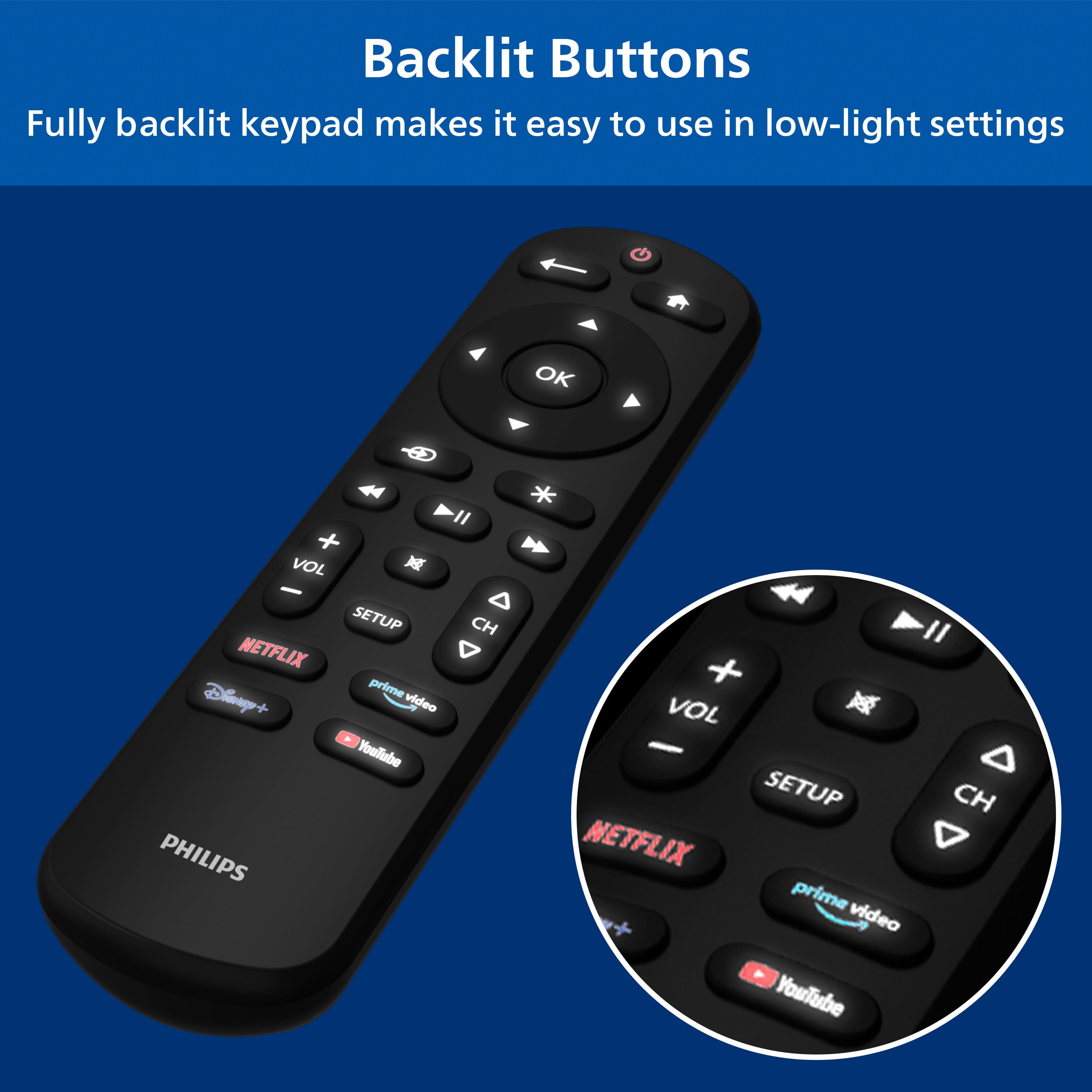 Backlit Buttons: Fully backlit keypad makes it easy to use in low-light settings. OK, * I + VOL, X - A SETUP, CH, NETFLIX, prime video, YouTube, SETUP, PHILIPS.