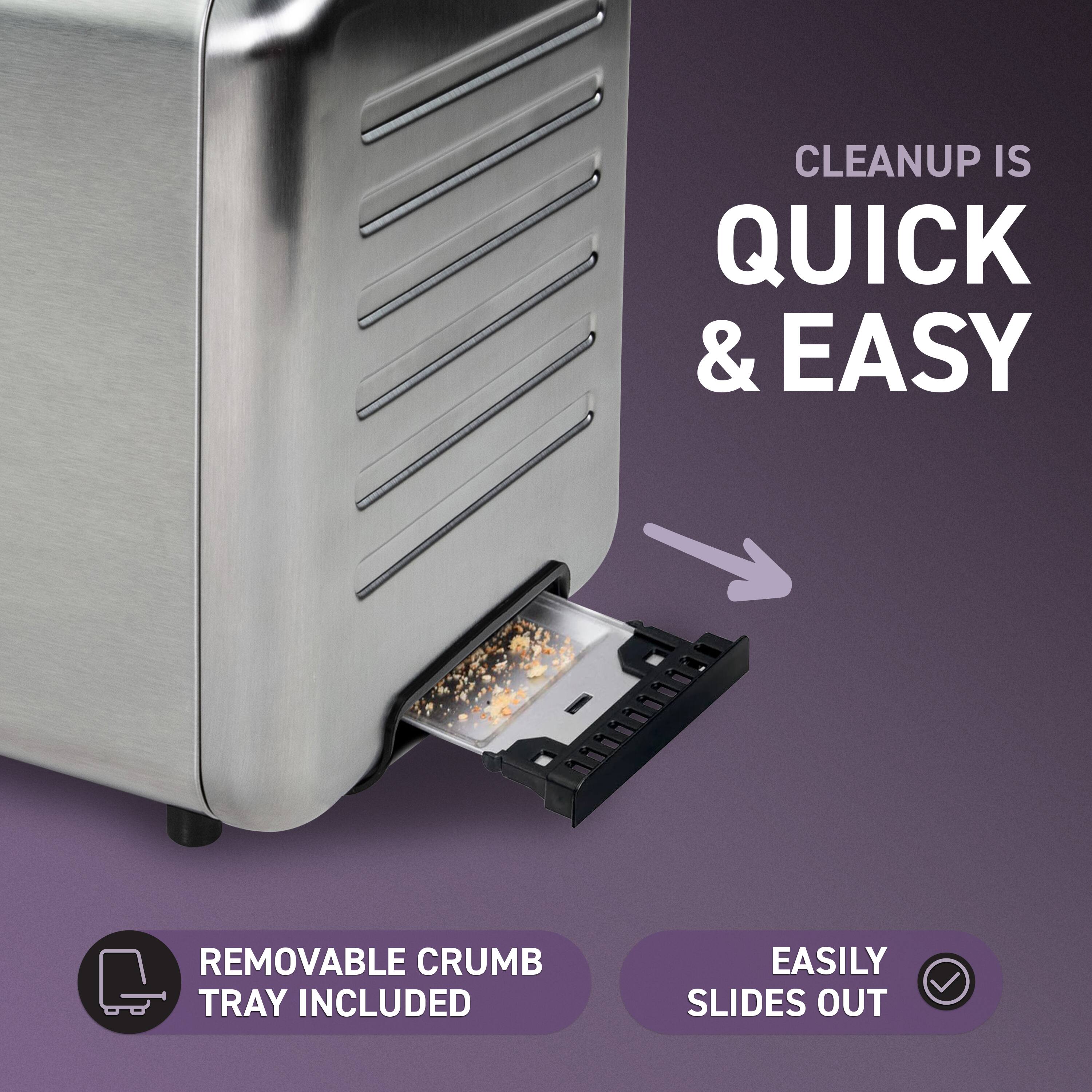 Cleanup is quick & easy. Removable crumb tray included. Easily slides out.