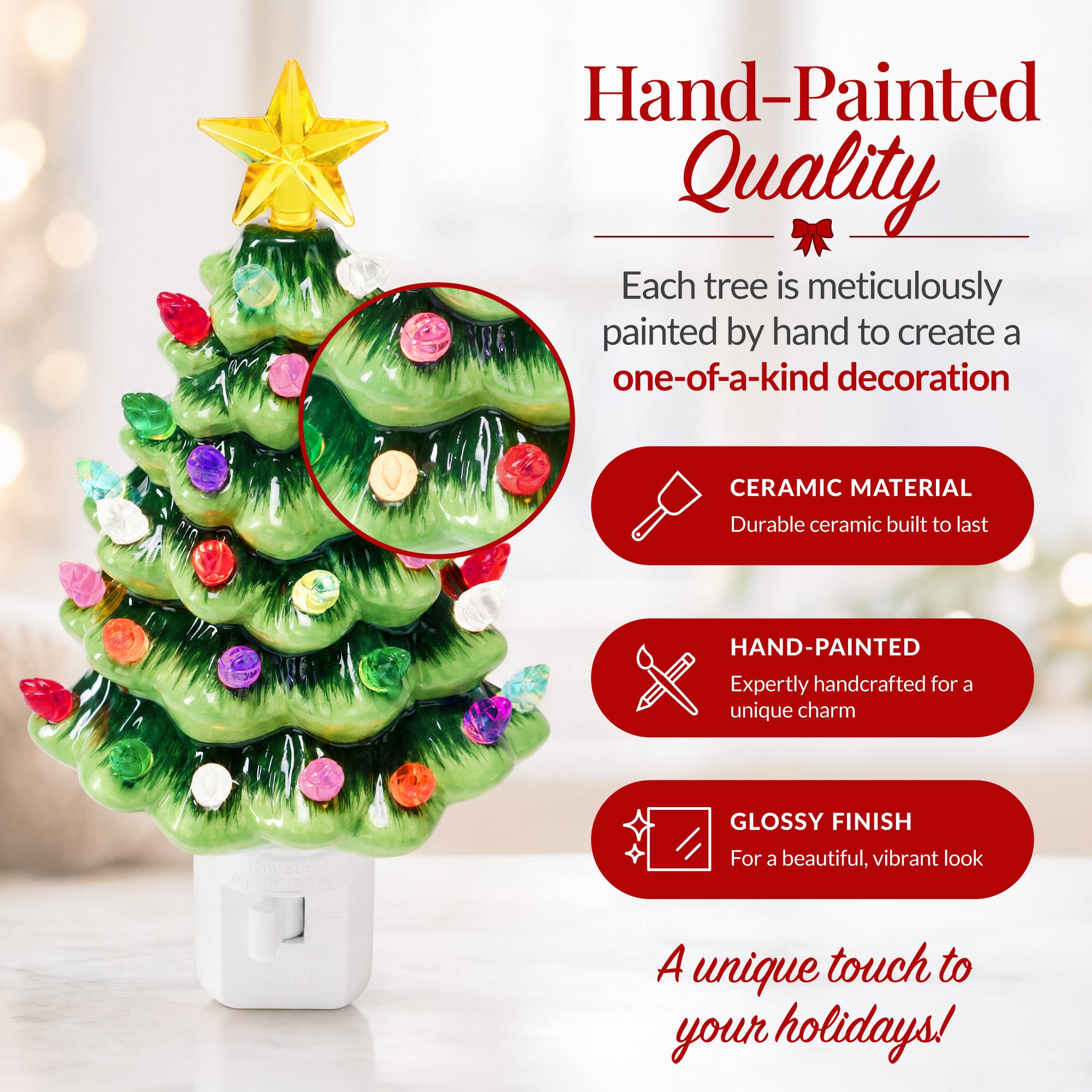 Hand-Painted Quality  
Each tree is meticulously painted by hand to create a one-of-a-kind decoration

CERAMIC MATERIAL  
Durable ceramic built to last

HAND-PAINTED  
Expertly handcrafted for a unique charm

GLOSSY FINISH  
For a beautiful, vibrant look

A unique touch to your holidays!