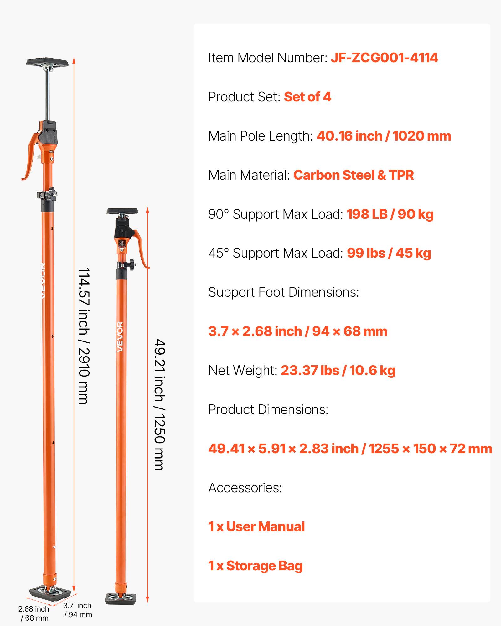 Item Model Number: JF-ZCG001-4114  
Product Set: Set of 4  
Main Pole Length: 40.16 inch / 1020 mm  
Main Material: Carbon Steel & TPR  
90° Support Max Load: 198 LB / 90 kg  
45° Support Max Load: 99 lbs / 45 kg  
Support Foot Dimensions: 3.7 x 2.68 inch / 94 x 68 mm  
Net Weight: 23.37 lbs / 10.6 kg  
Product Dimensions: 49.41 x 5.91 x 2.83 inch / 1255 x 150 x 72 mm  
Accessories: 1x User Manual, 1x Storage Bag