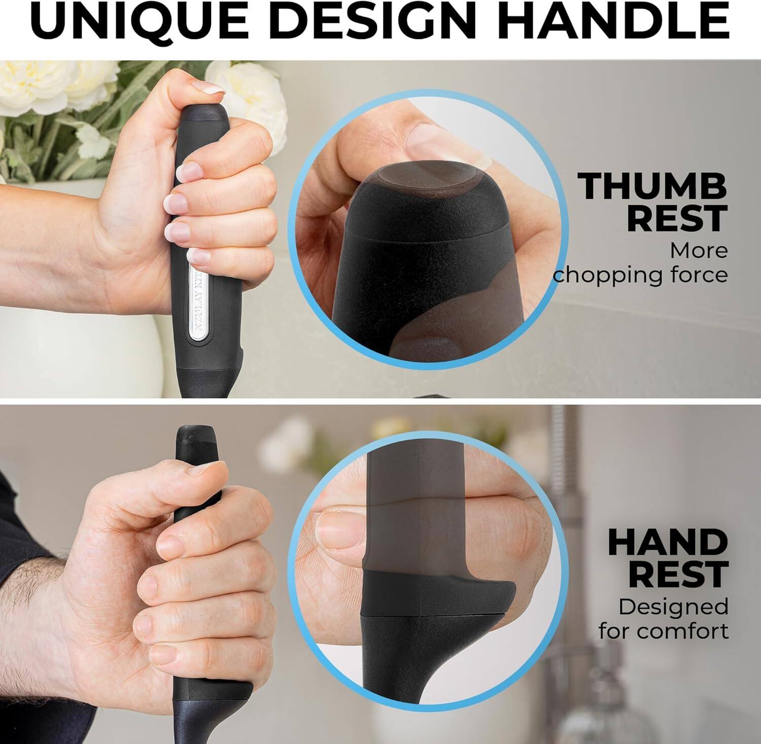 UNIQUE DESIGN HANDLE

XZULAYKIT

THUMB REST
More chopping force

HAND REST
Designed for comfort