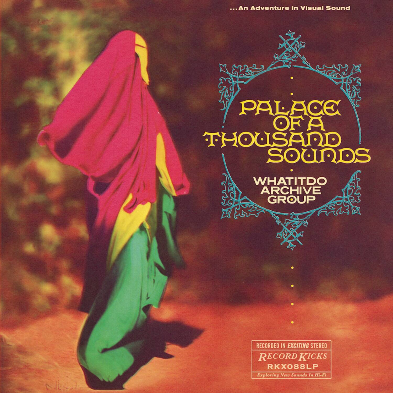...An Adventure In Visual Sound

PALACE OF A THOUSAND SOUNDS

WHATITDO ARCHIVE GROUP

RECORDED IN EXCITING STEREO

RECORD KICKS
RKX088LP

Exploring New Sounds In Hi-Fi