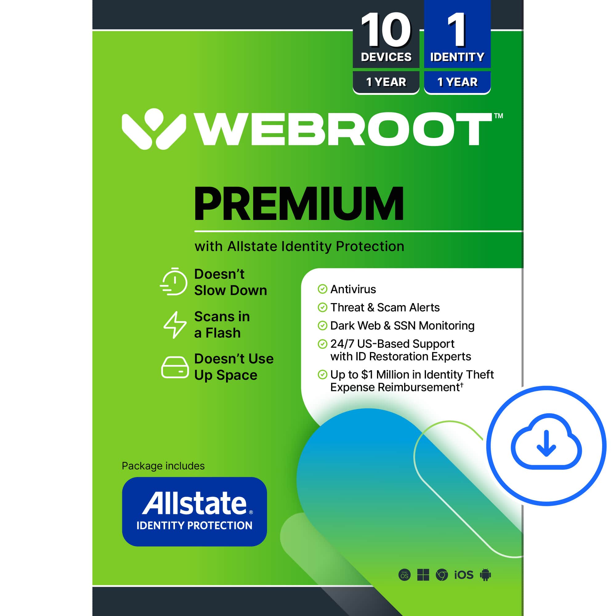 Webroot Premium with Allstate Identity Protection:
* 10 devices, 1 year
* Doesn't slow down scans in a flash
* Doesn't use up space
* Antivirus threat & scam alerts
* Dark web & SSN monitoring
* 24/7 US-based support with ID restoration experts
* Up to $1 million in identity theft expense reimbursement
* Includes Allstate Identity Protection
* Package includes iOS.