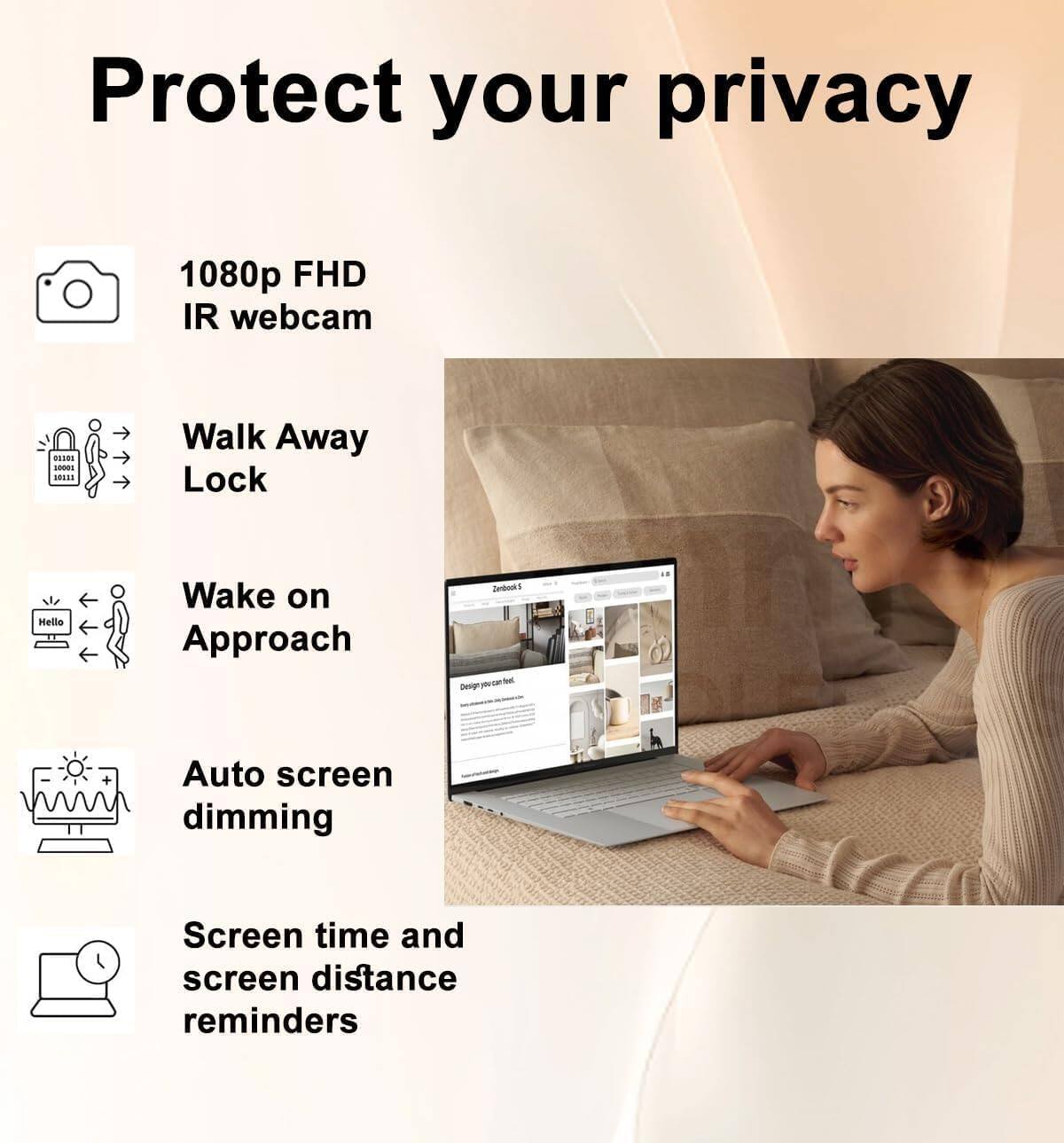 Protect your privacy

- 1080p FHD IR webcam
- Walk Away Lock
- Wake on Approach
- Auto screen dimming
- Screen time and screen distance reminders