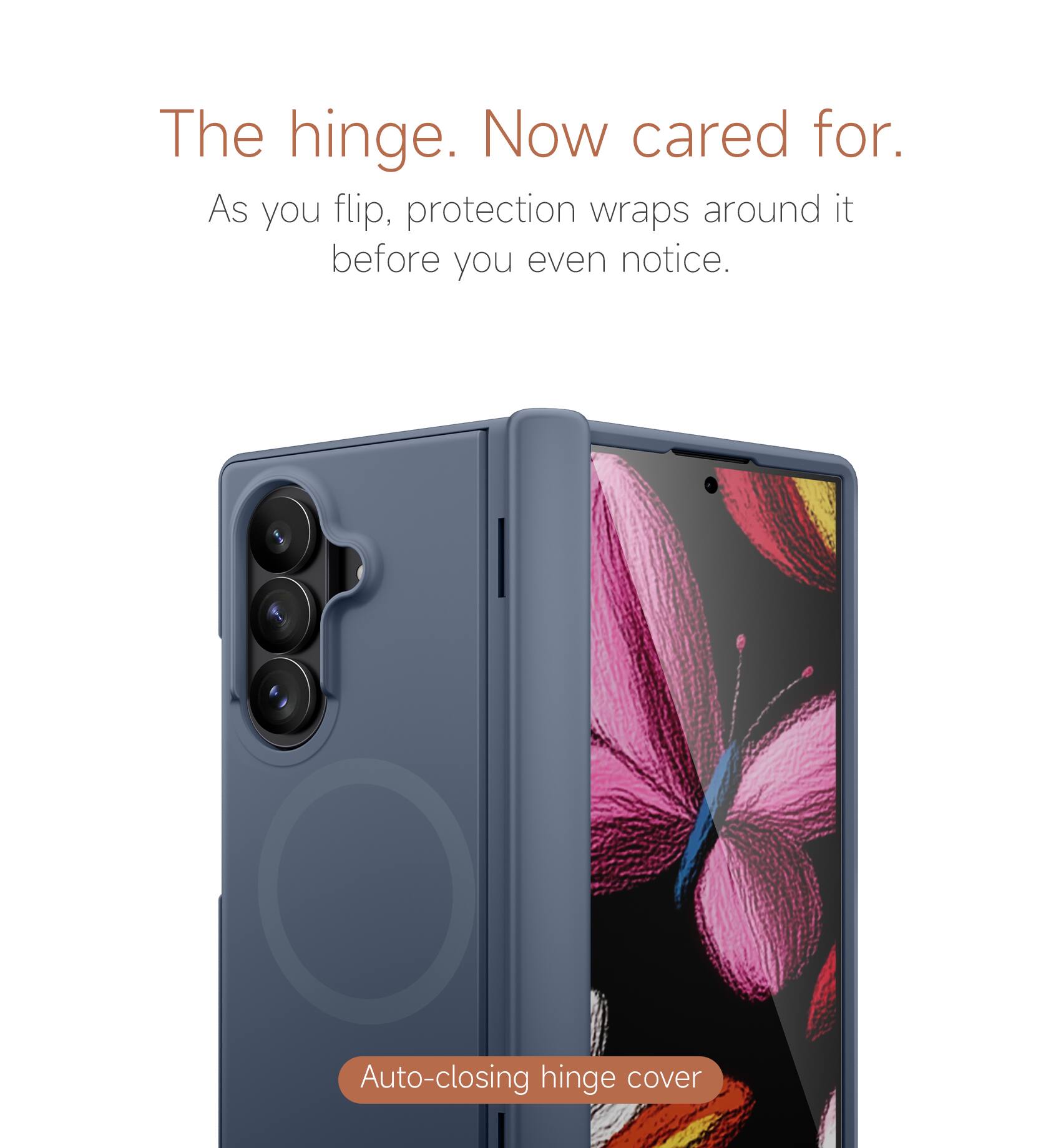 The hinge. Now cared for.  
As you flip, protection wraps around it before you even notice.  
Auto-closing hinge cover