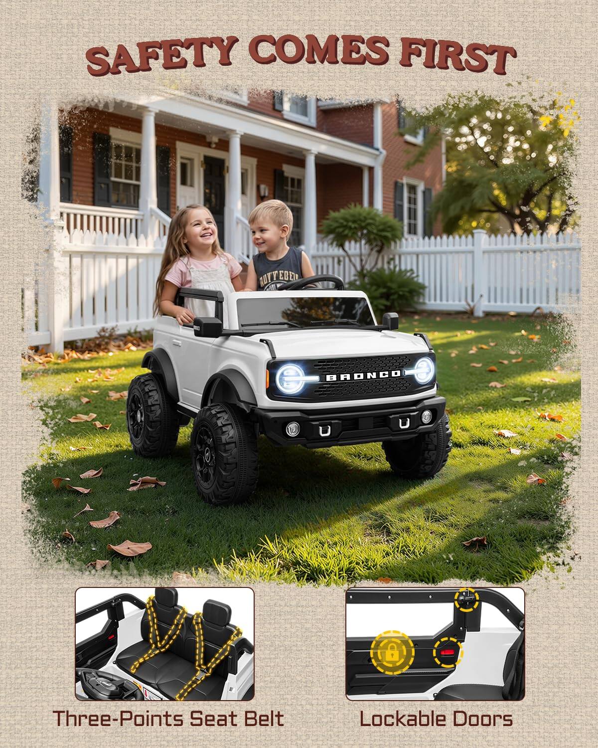 SAFETY COMES FIRST

BUY FEBED A BRONCO

Three-Points Seat Belt

Lockable Doors