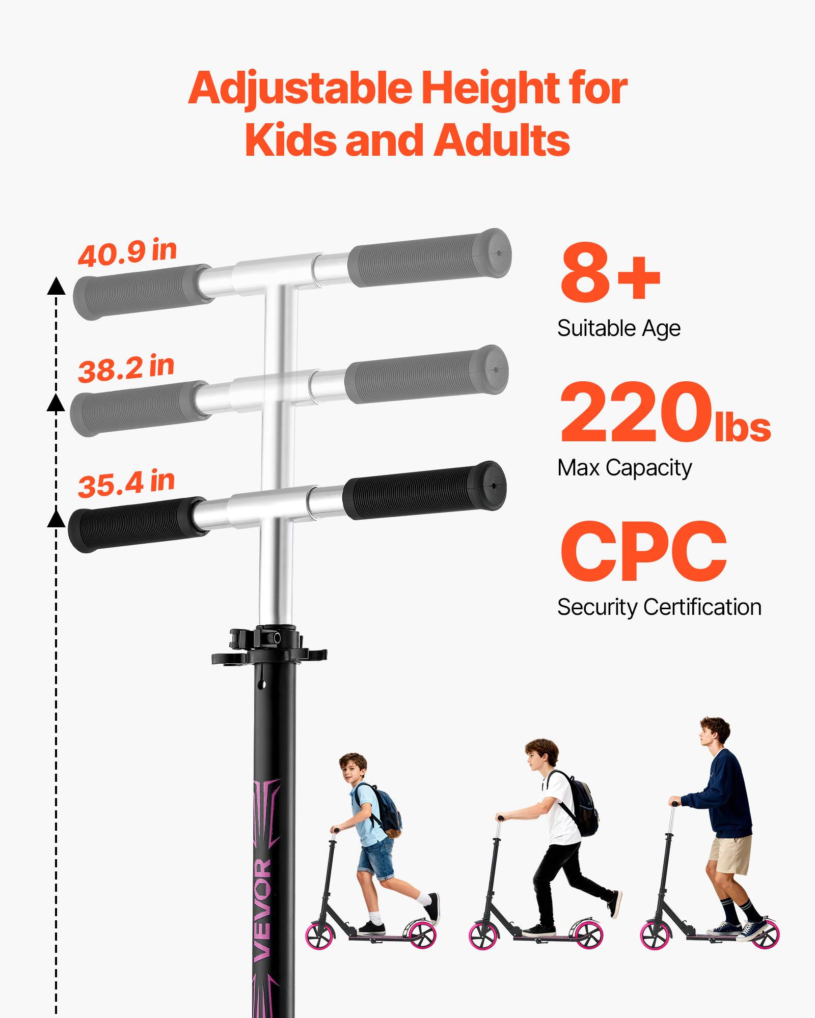 Adjustable Height for Kids and Adults  
40.9 in  
38.2 in  
35.4 in  
8+ Suitable Age  
220 lbs Max Capacity  
CPC Security Certification  
VEVOR