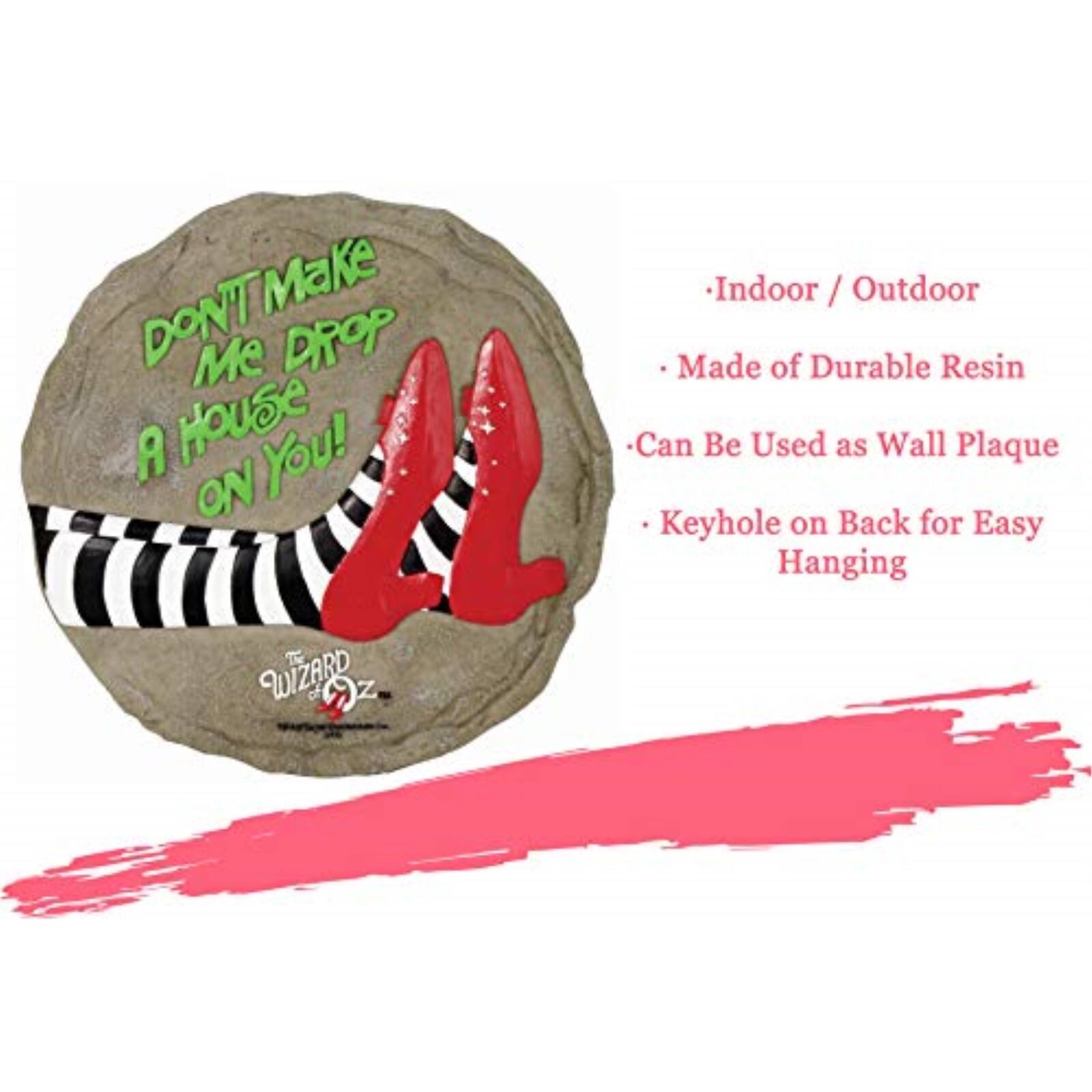 DON'T MAKE ME DROP A HOUSE ON YOU!

- Indoor / Outdoor
- Made of Durable Resin
- Can Be Used as Wall Plaque
- Keyhole on Back for Easy Hanging

The Wizard of Oz