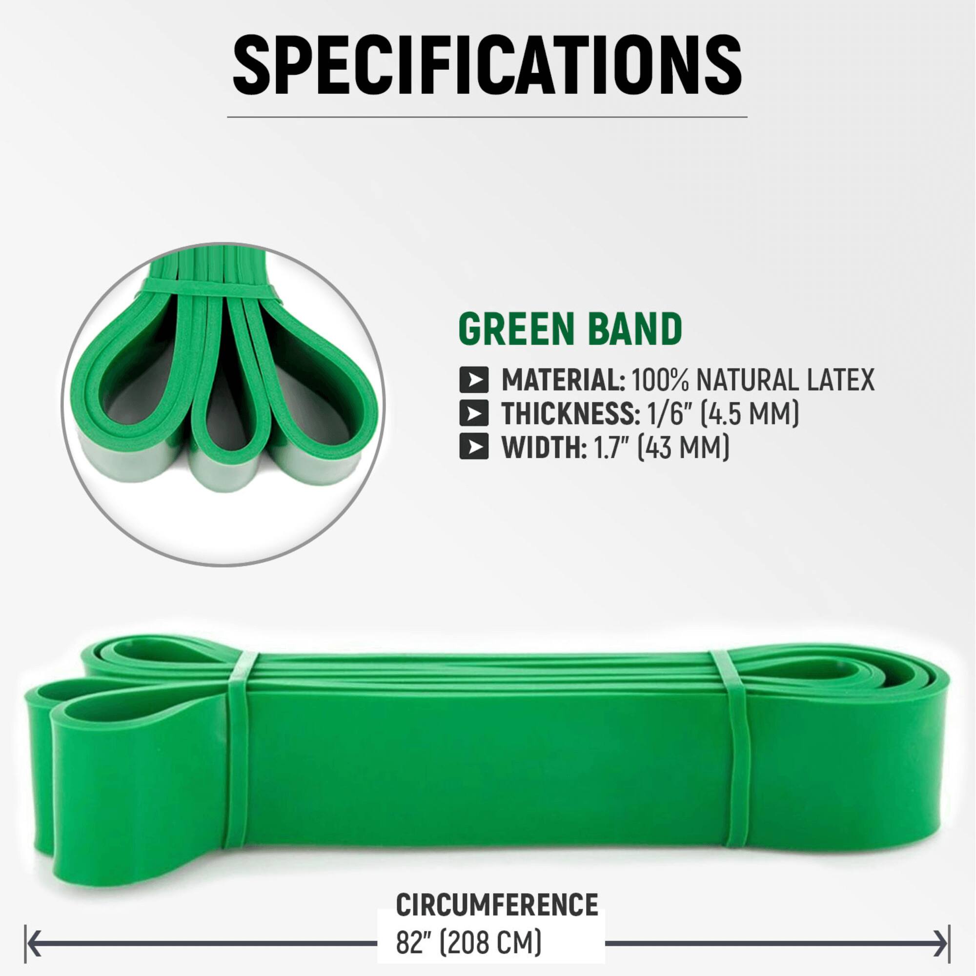 SPECIFICATIONS

GREEN BAND
- MATERIAL: 100% NATURAL LATEX
- THICKNESS: 1/6" (4.5 MM)
- WIDTH: 1.7" (43 MM)

CIRCUMFERENCE: 82" (208 CM)